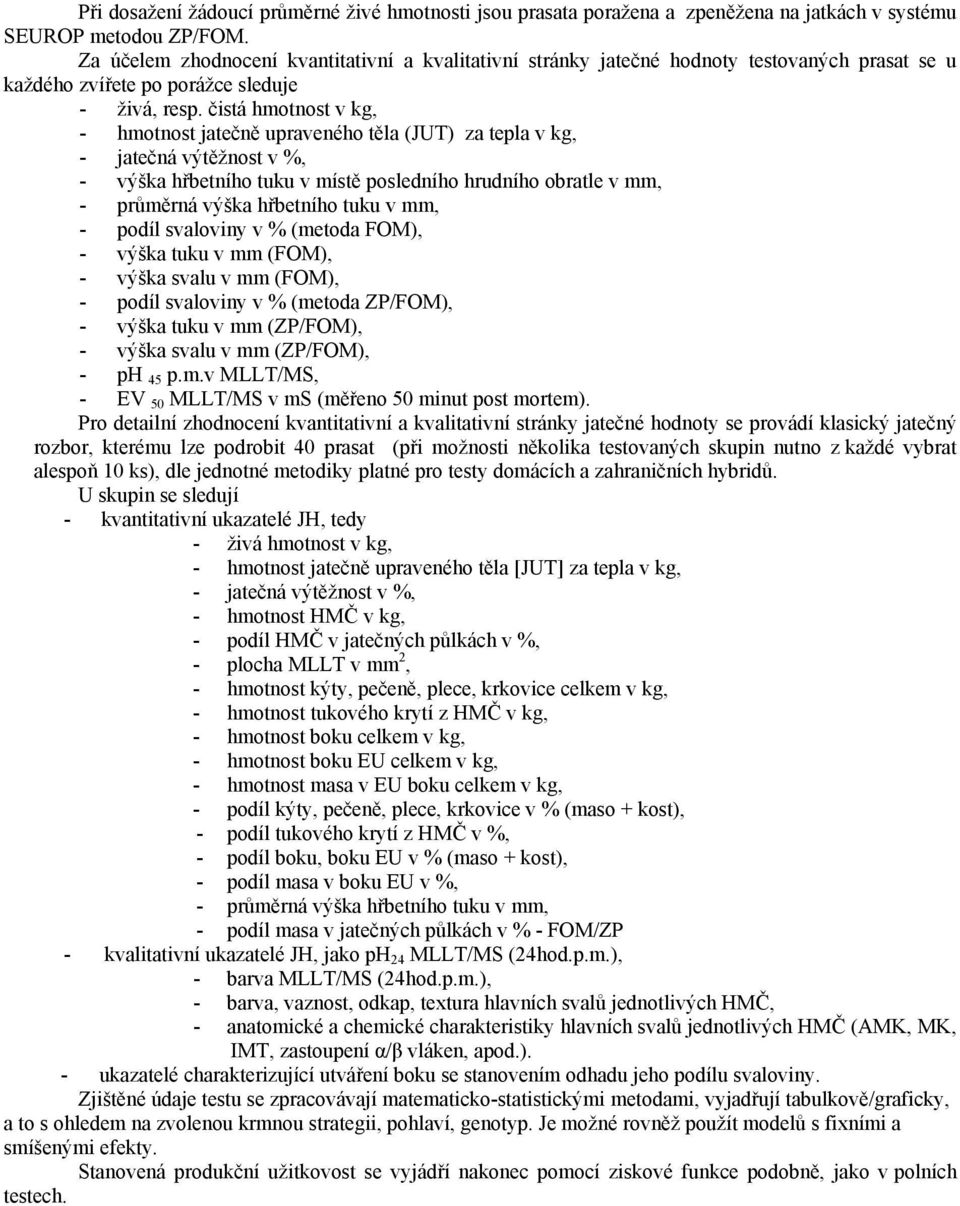 čistá hmotnost v kg, - hmotnost jatečně upraveného těla (JUT) za tepla v kg, - jatečná výtěžnost v %, - výška hřbetního tuku v místě posledního hrudního obratle v mm, - průměrná výška hřbetního tuku