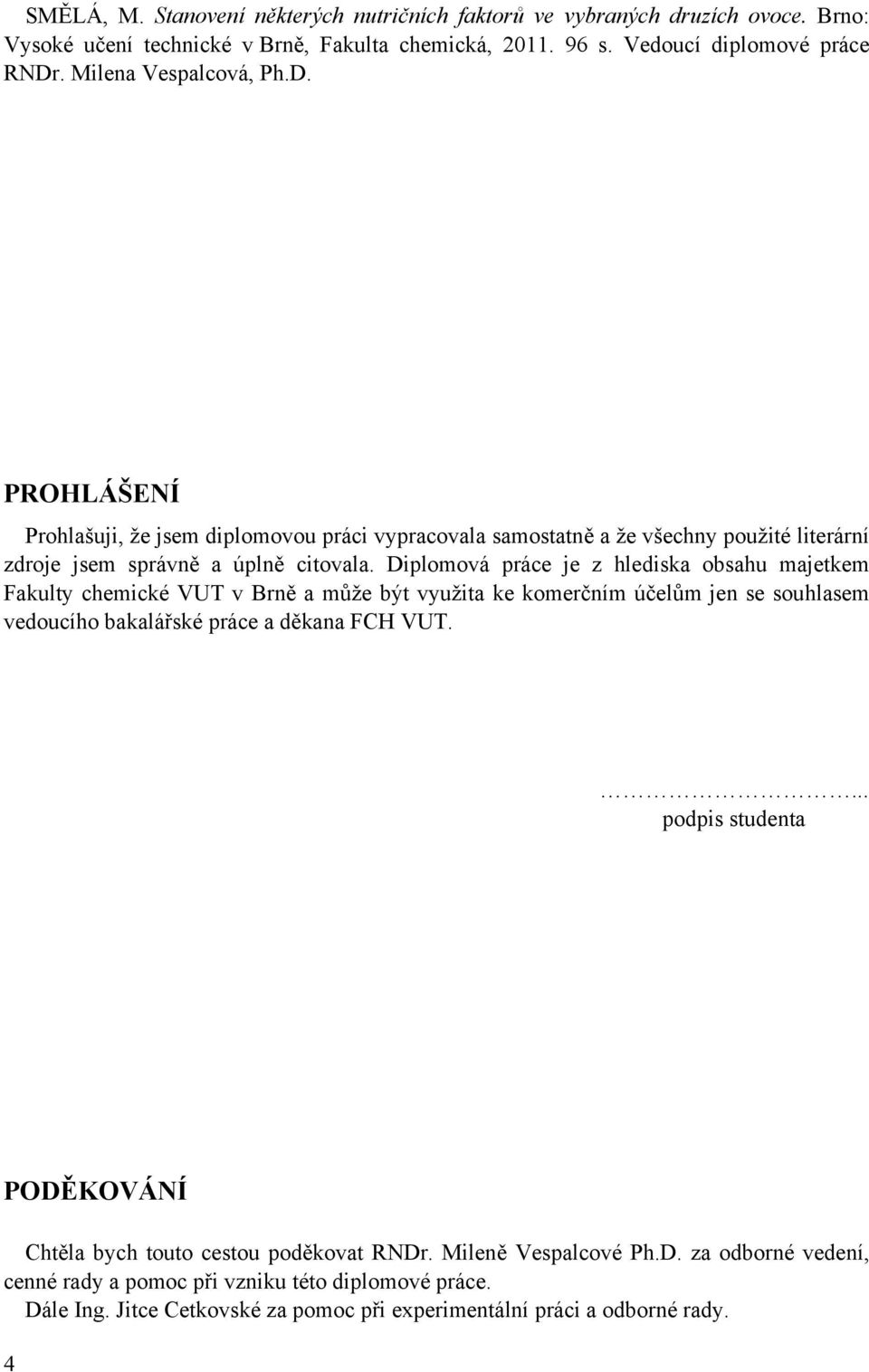 Diplomová práce je z hlediska obsahu majetkem Fakulty chemické VUT v Brně a může být využita ke komerčním účelům jen se souhlasem vedoucího bakalářské práce a děkana FCH VUT.