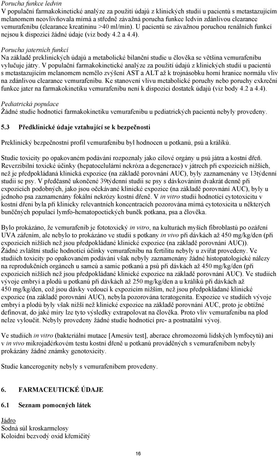 Porucha jaterních funkcí Na základě preklinických údajů a metabolické bilanční studie u člověka se většina vemurafenibu vylučuje játry.