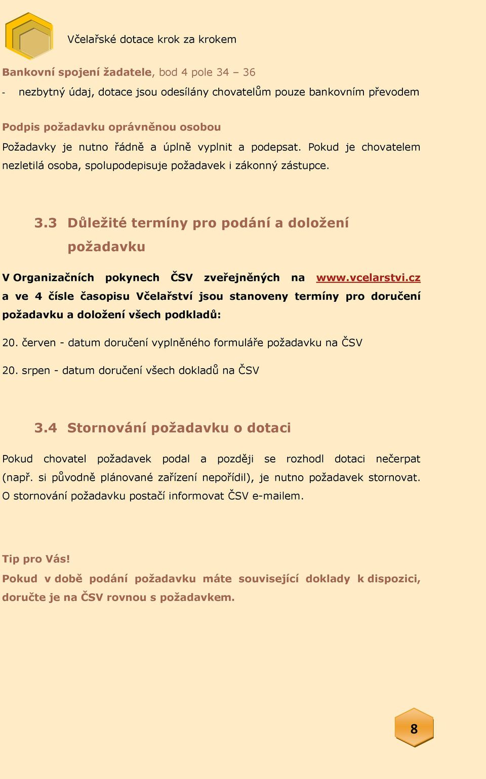 vcelarstvi.cz a ve 4 čísle časopisu Včelařství jsou stanoveny termíny pro doručení požadavku a doložení všech podkladů: 20. červen - datum doručení vyplněného formuláře požadavku na ČSV 20.