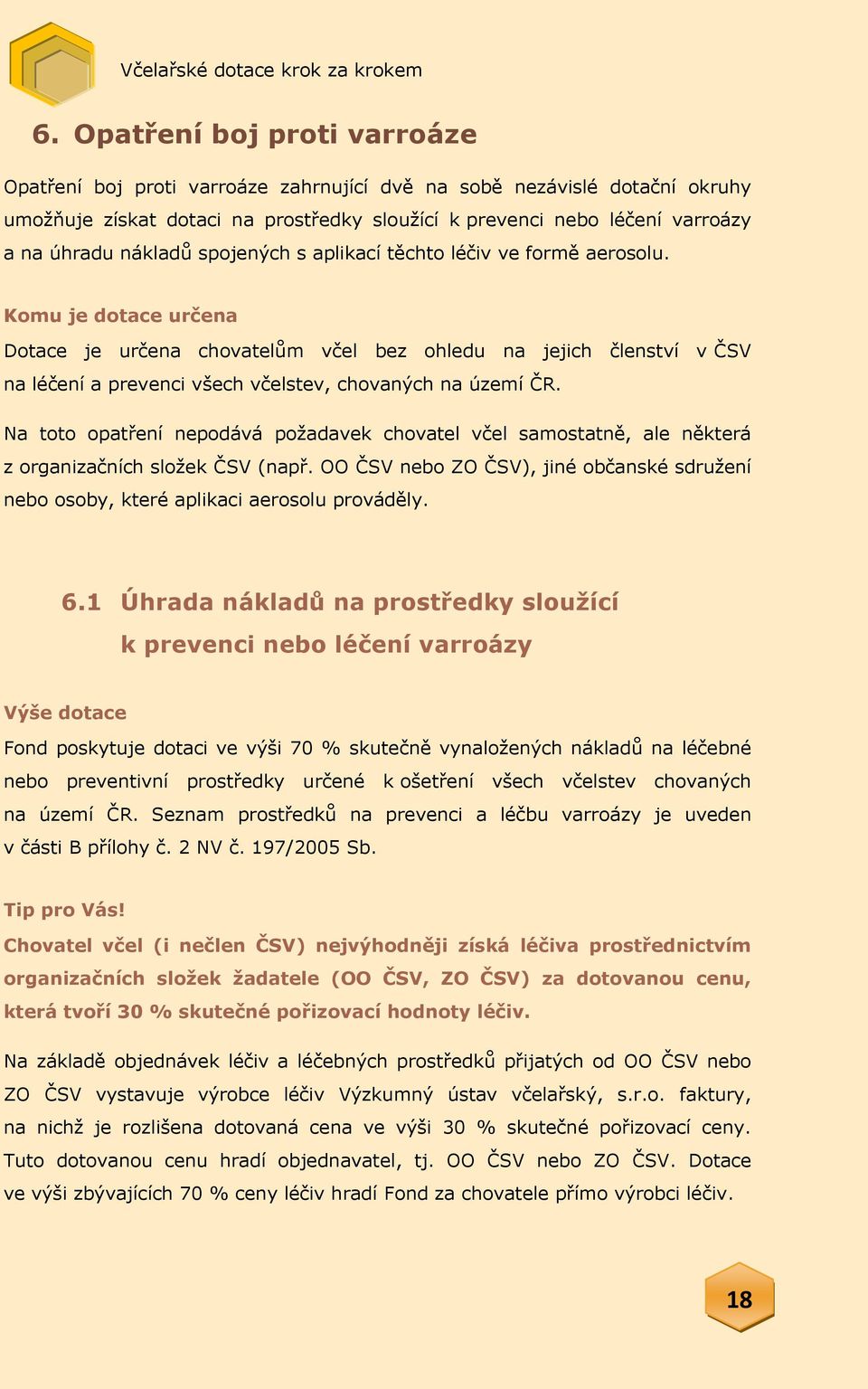 Komu je dotace určena Dotace je určena chovatelům včel bez ohledu na jejich členství v ČSV na léčení a prevenci všech včelstev, chovaných na území ČR.