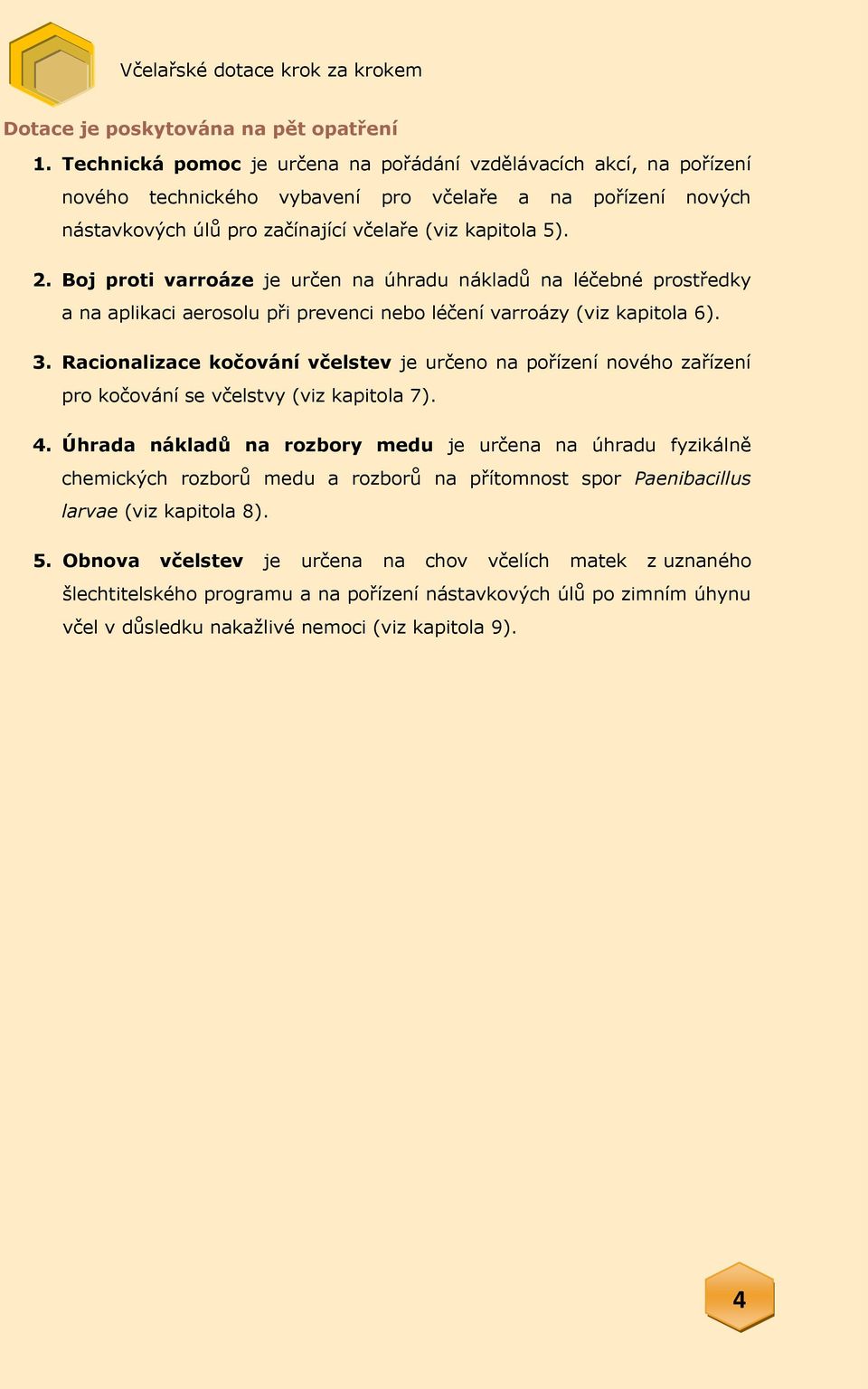 Boj proti varroáze je určen na úhradu nákladů na léčebné prostředky a na aplikaci aerosolu při prevenci nebo léčení varroázy (viz kapitola 6). 3.