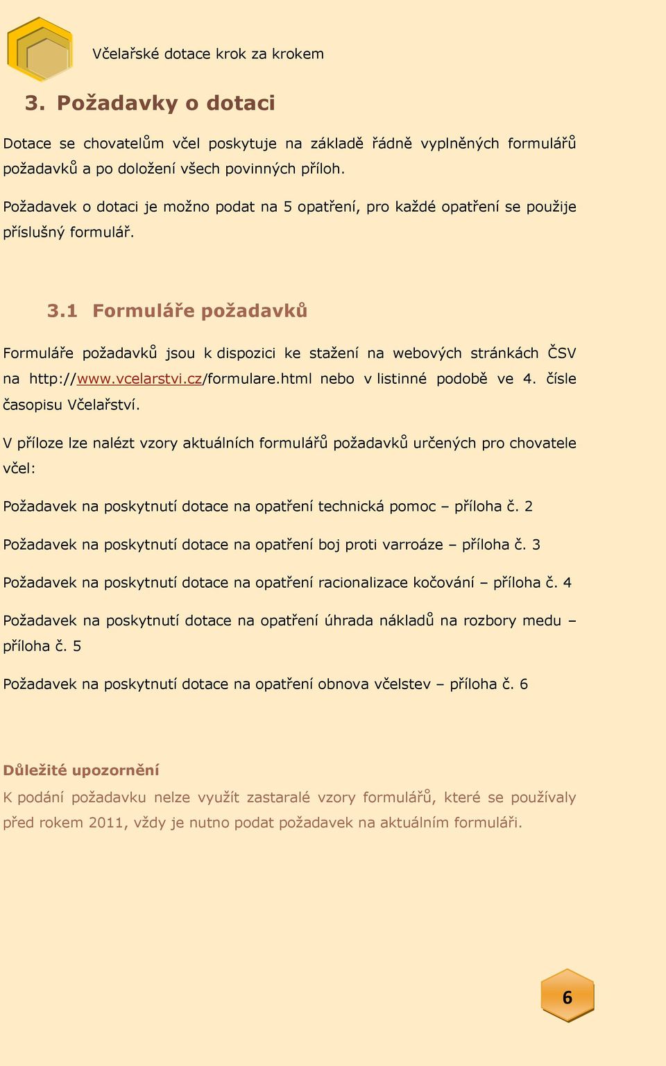 1 Formuláře požadavků Formuláře požadavků jsou k dispozici ke stažení na webových stránkách ČSV na http://www.vcelarstvi.cz/formulare.html nebo v listinné podobě ve 4. čísle časopisu Včelařství.