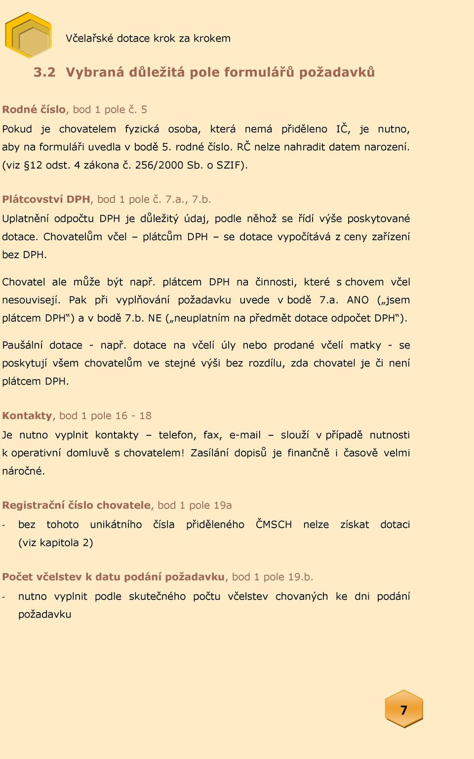 Chovatelům včel plátcům DPH se dotace vypočítává z ceny zařízení bez DPH. Chovatel ale může být např. plátcem DPH na činnosti, které s chovem včel nesouvisejí.