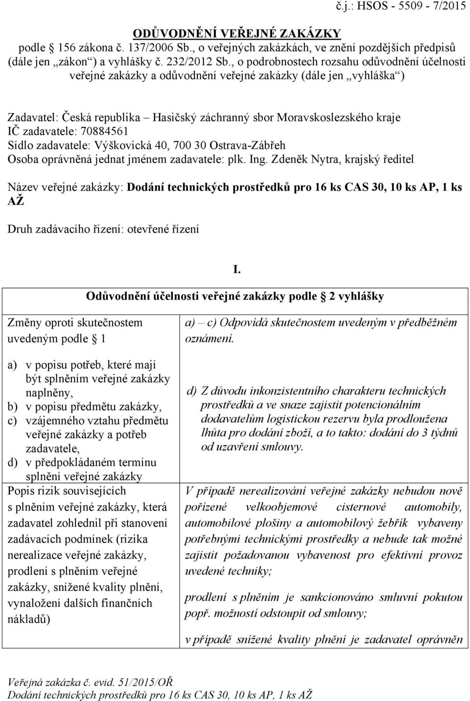 zadavatele: 70884561 Sídlo zadavatele: Výškovická 40, 700 30 Ostrava-Zábřeh Osoba oprávněná jednat jménem zadavatele: plk. Ing.