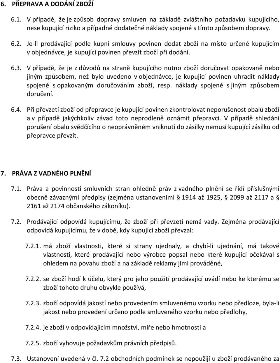 V případě, že je z důvodů na straně kupujícího nutno zboží doručovat opakovaně nebo jiným způsobem, než bylo uvedeno v objednávce, je kupující povinen uhradit náklady spojené s opakovaným doručováním