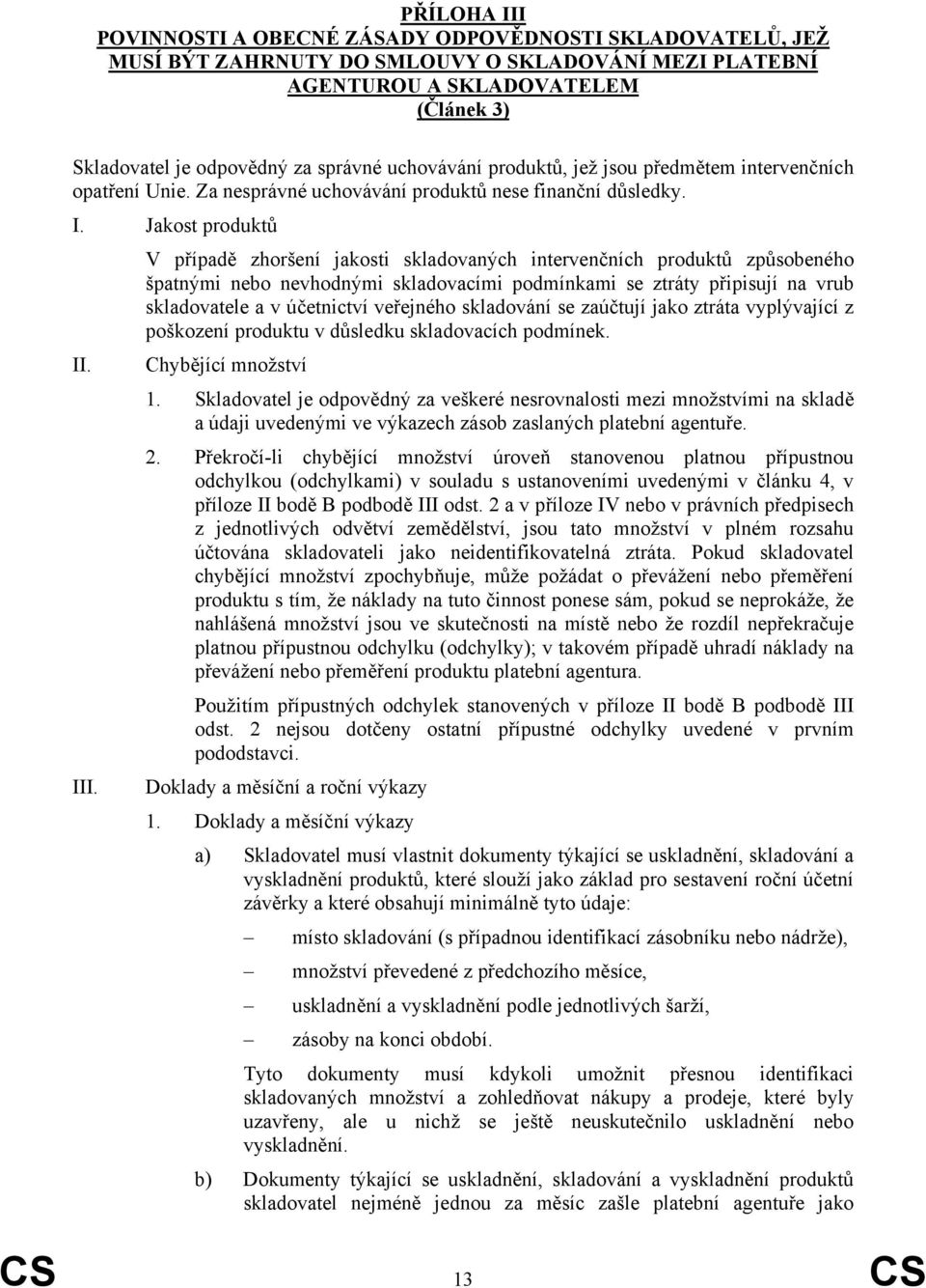 Jakost produktů V případě zhoršení jakosti skladovaných intervenčních produktů způsobeného špatnými nebo nevhodnými skladovacími podmínkami se ztráty připisují na vrub skladovatele a v účetnictví