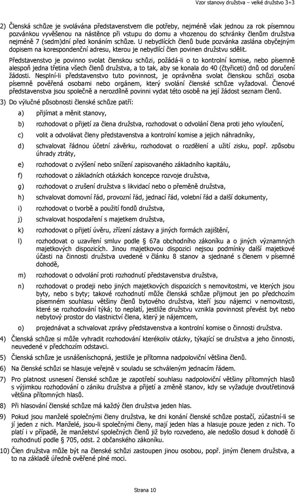 Představenstvo je povinno svolat členskou schůzi, požádá-li o to kontrolní komise, nebo písemně alespoň jedna třetina všech členů družstva, a to tak, aby se konala do 40 (čtyřiceti) dnů od doručení