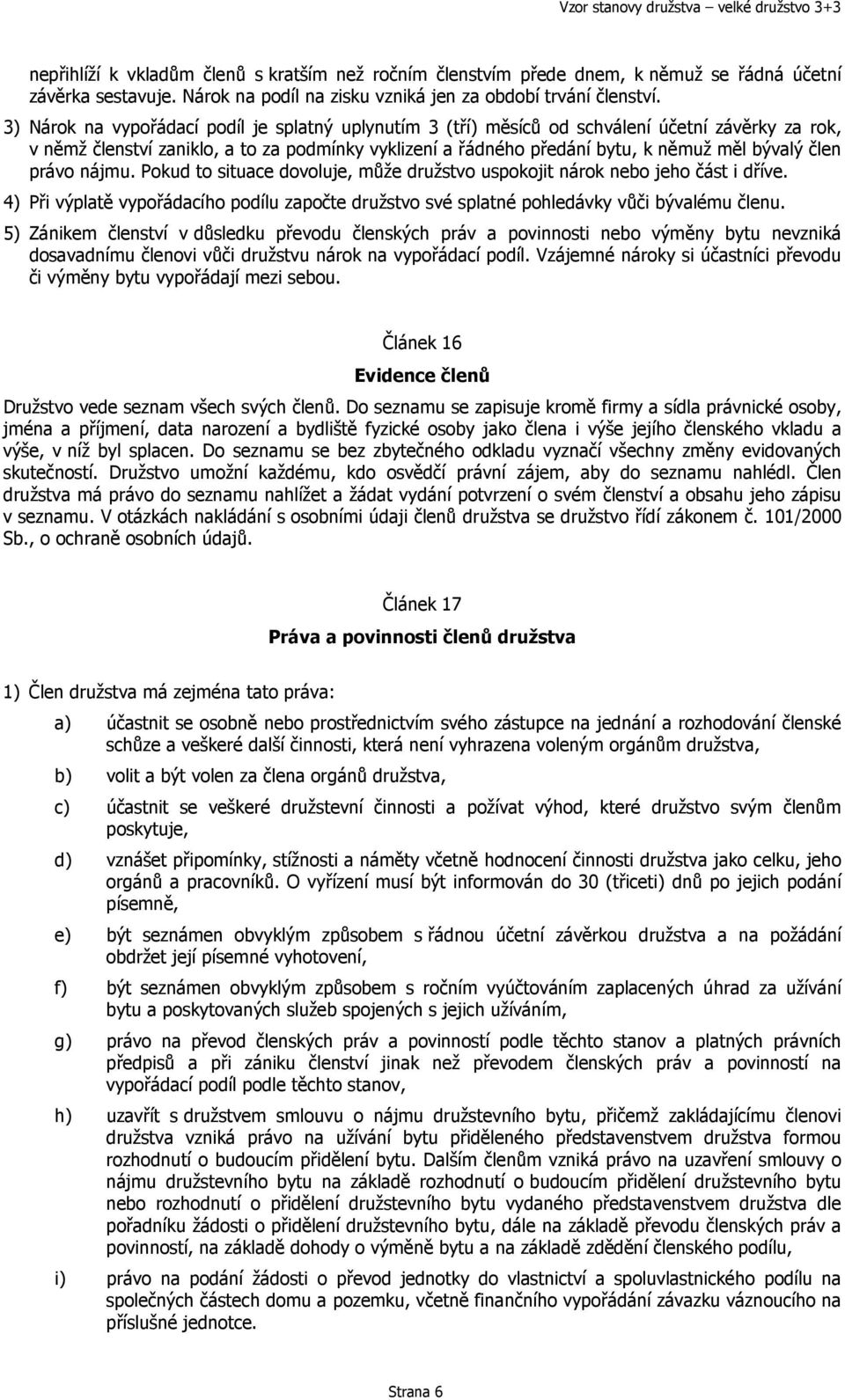 člen právo nájmu. Pokud to situace dovoluje, může družstvo uspokojit nárok nebo jeho část i dříve. 4) Při výplatě vypořádacího podílu započte družstvo své splatné pohledávky vůči bývalému členu.