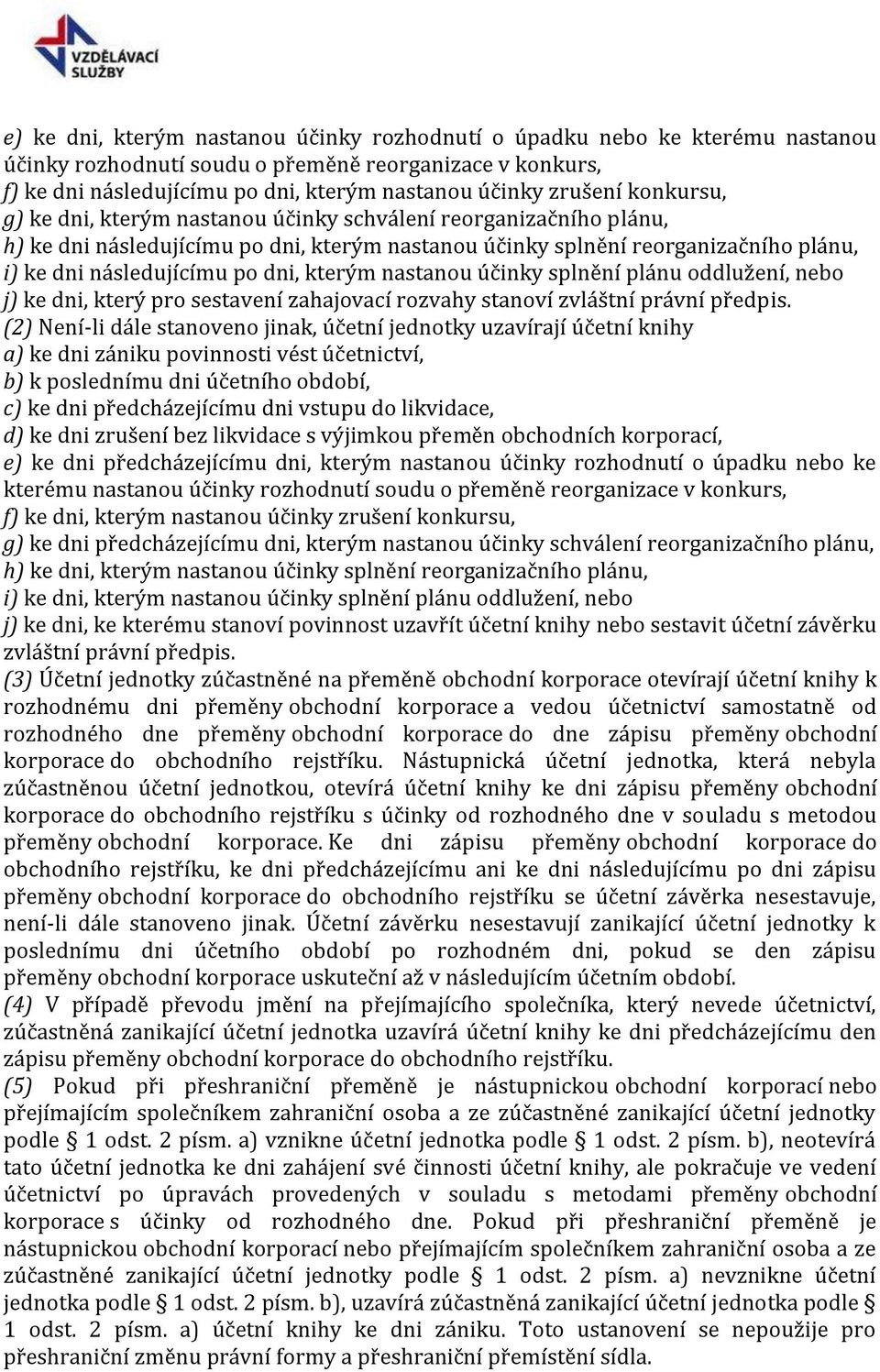 kterým nastanou účinky splnění plánu oddlužení, nebo j) ke dni, který pro sestavení zahajovací rozvahy stanoví zvláštní právní předpis.