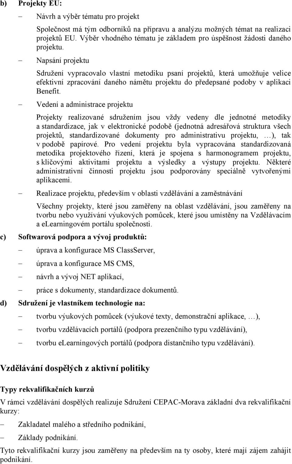 Napsání projektu Sdružení vypracovalo vlastní metodiku psaní projektů, která umožňuje velice efektivní zpracování daného námětu projektu do předepsané podoby v aplikaci Benefit.