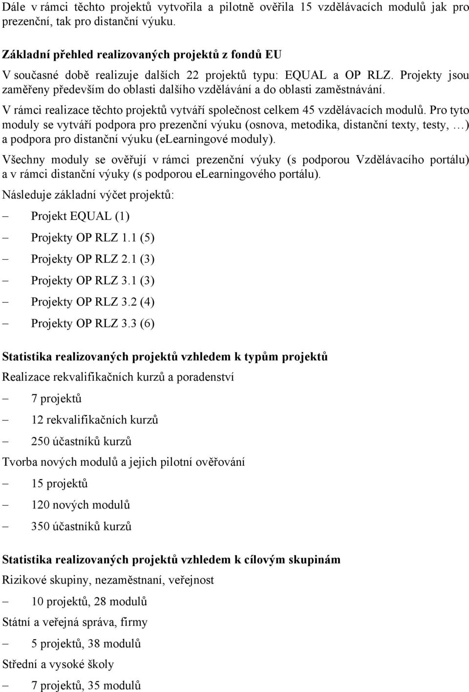 Projekty jsou zaměřeny především do oblasti dalšího vzdělávání a do oblasti zaměstnávání. V rámci realizace těchto projektů vytváří společnost celkem 45 vzdělávacích modulů.