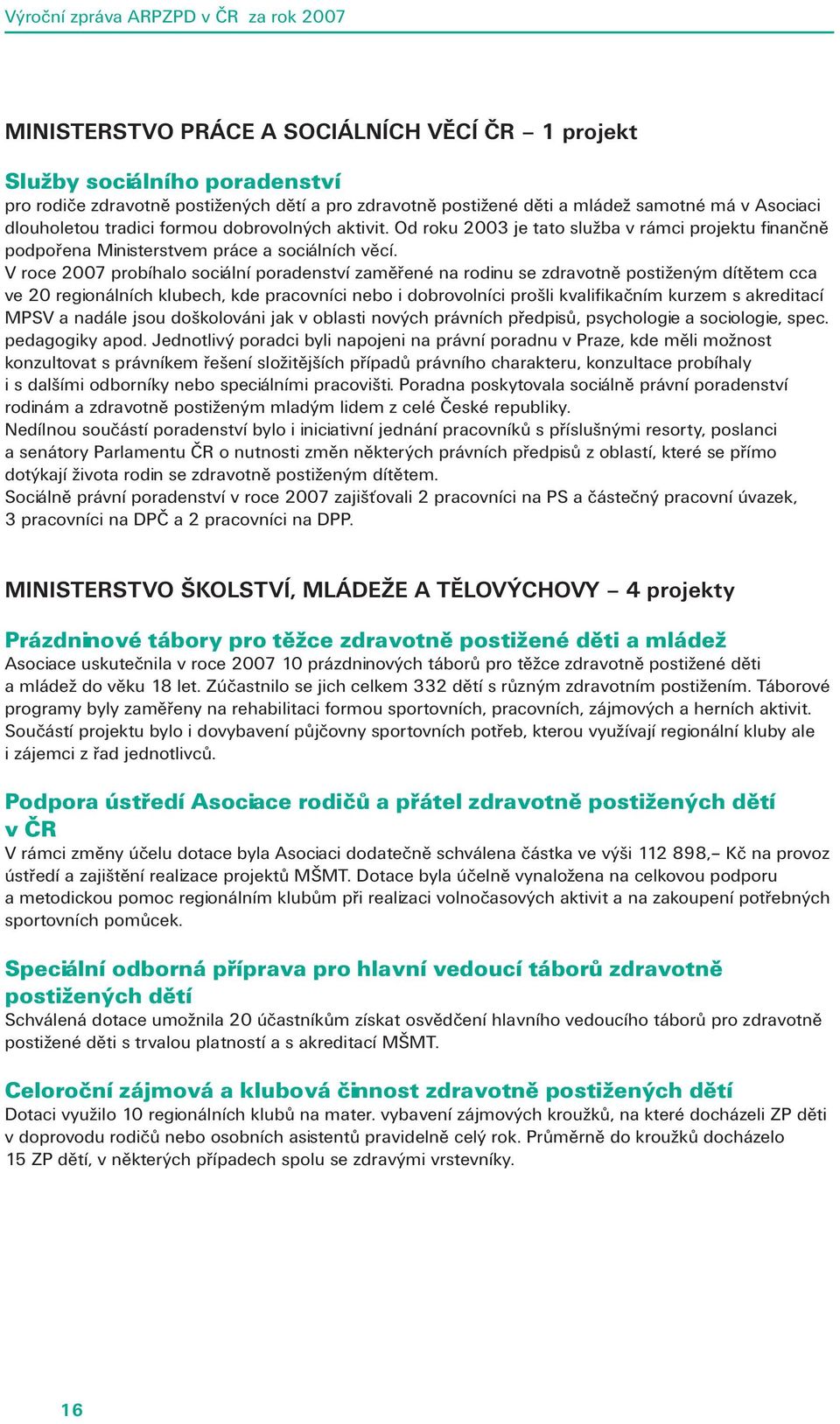 V roce 2007 probíhalo sociální poradenství zaměřené na rodinu se zdravotně postiženým dítětem cca ve 20 regionálních klubech, kde pracovníci nebo i dobrovolníci prošli kvalifikačním kurzem s