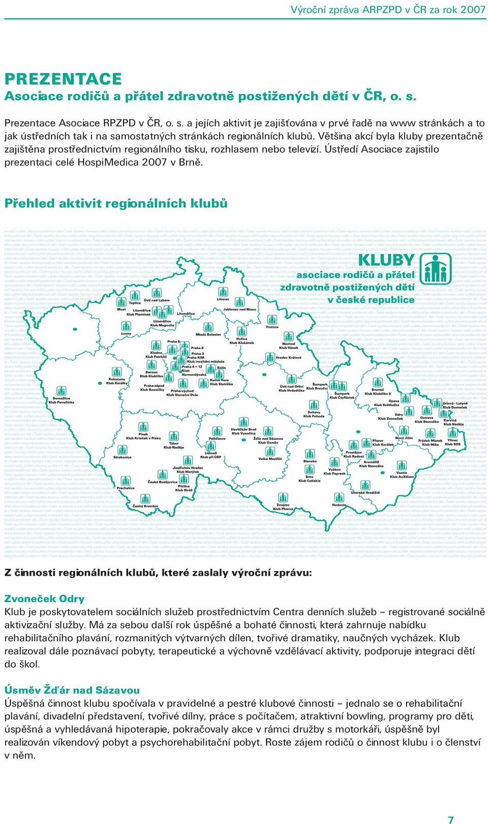 Většina akcí byla kluby prezentačně zajištěna prostřednictvím regionálního tisku, rozhlasem nebo televizí. Ústředí Asociace zajistilo prezentaci celé HospiMedica 2007 v Brně.