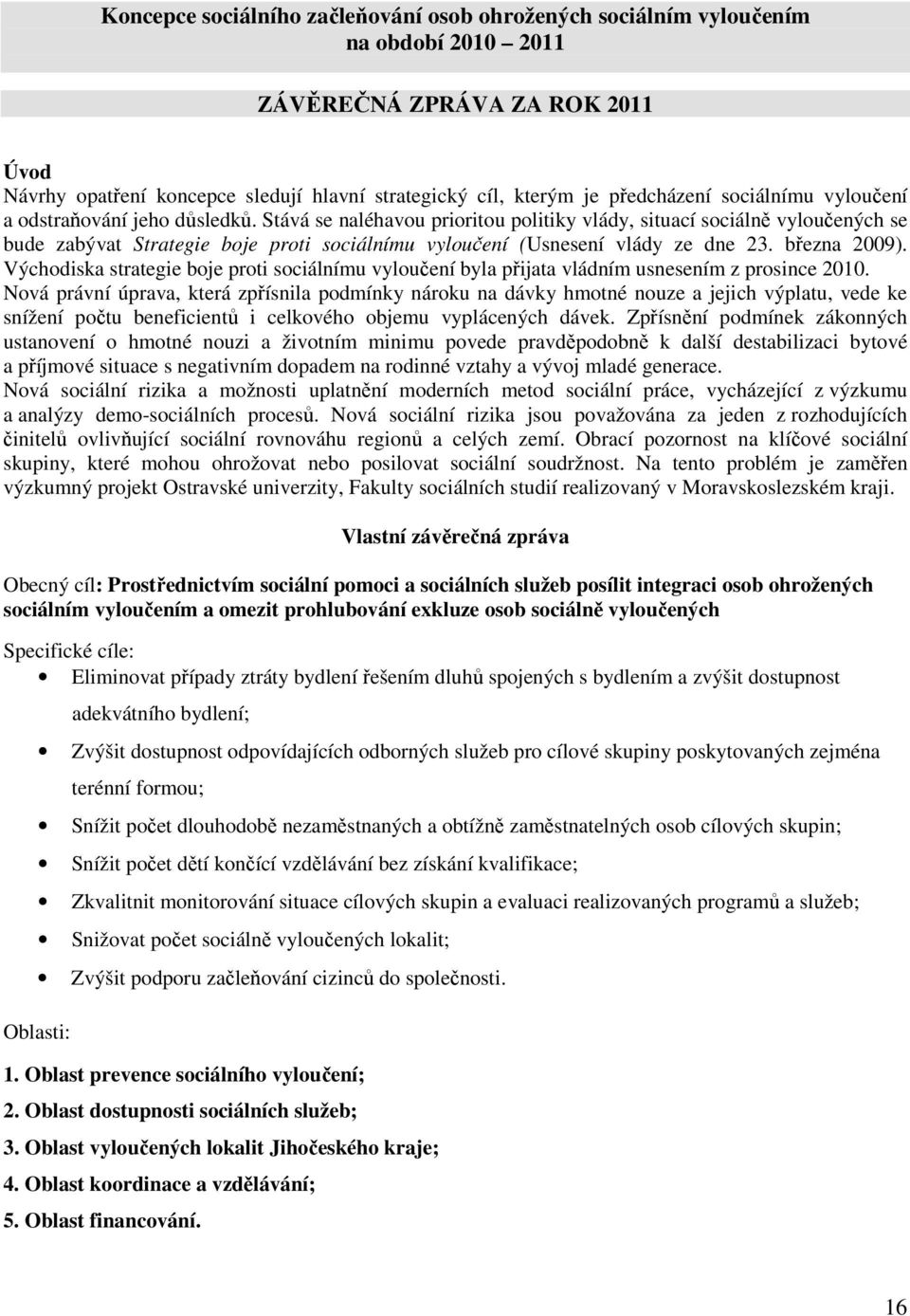 Stává se naléhavou prioritou politiky vlády, situací sociálně vyloučených se bude zabývat Strategie boje proti sociálnímu vyloučení (Usnesení vlády ze dne 23. března 2009).