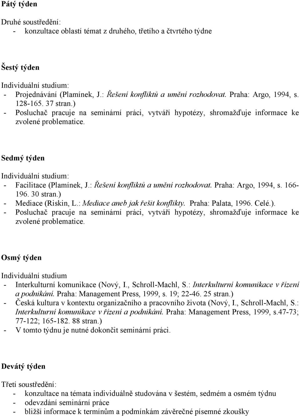 : Řešení konfliktů a umění rozhodovat. Praha: Argo, 1994, s. 166-196. 30 stran.) - Mediace (Riskin, L.: Mediace aneb jak řešit konflikty. Praha: Palata, 1996. Celé.). - Posluchač pracuje na seminární práci, vytváří hypotézy, shromažďuje informace ke zvolené problematice.