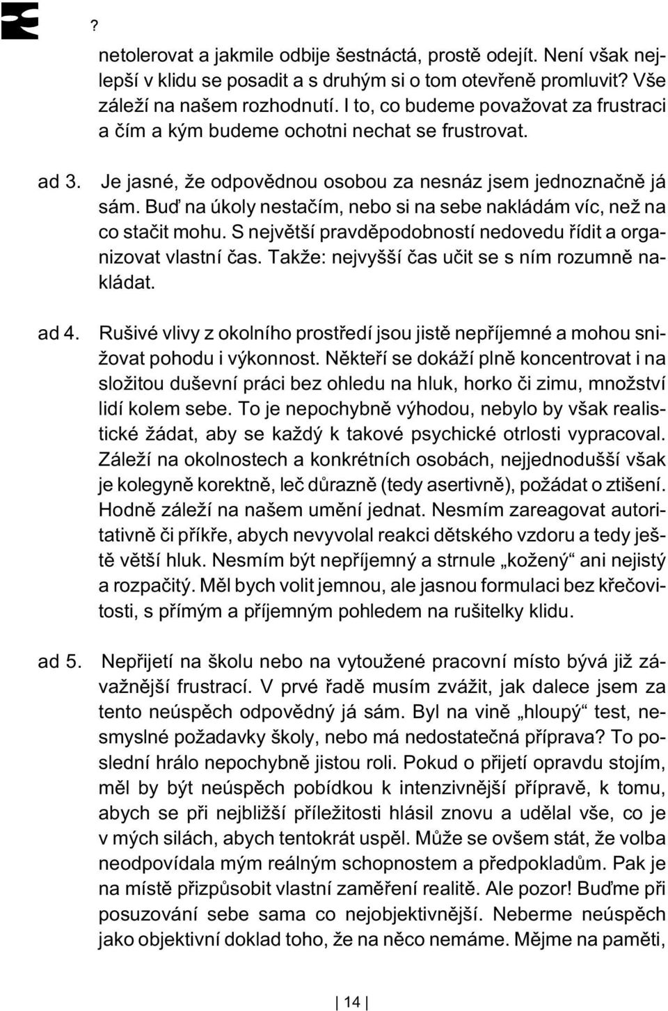 Buï na úkoly nestaèím, nebo si na sebe nakládám víc, než na co staèit mohu. S nejvìtší pravdìpodobností nedovedu øídit a organizovat vlastní èas. Takže: nejvyšší èas uèit se s ním rozumnì nakládat.