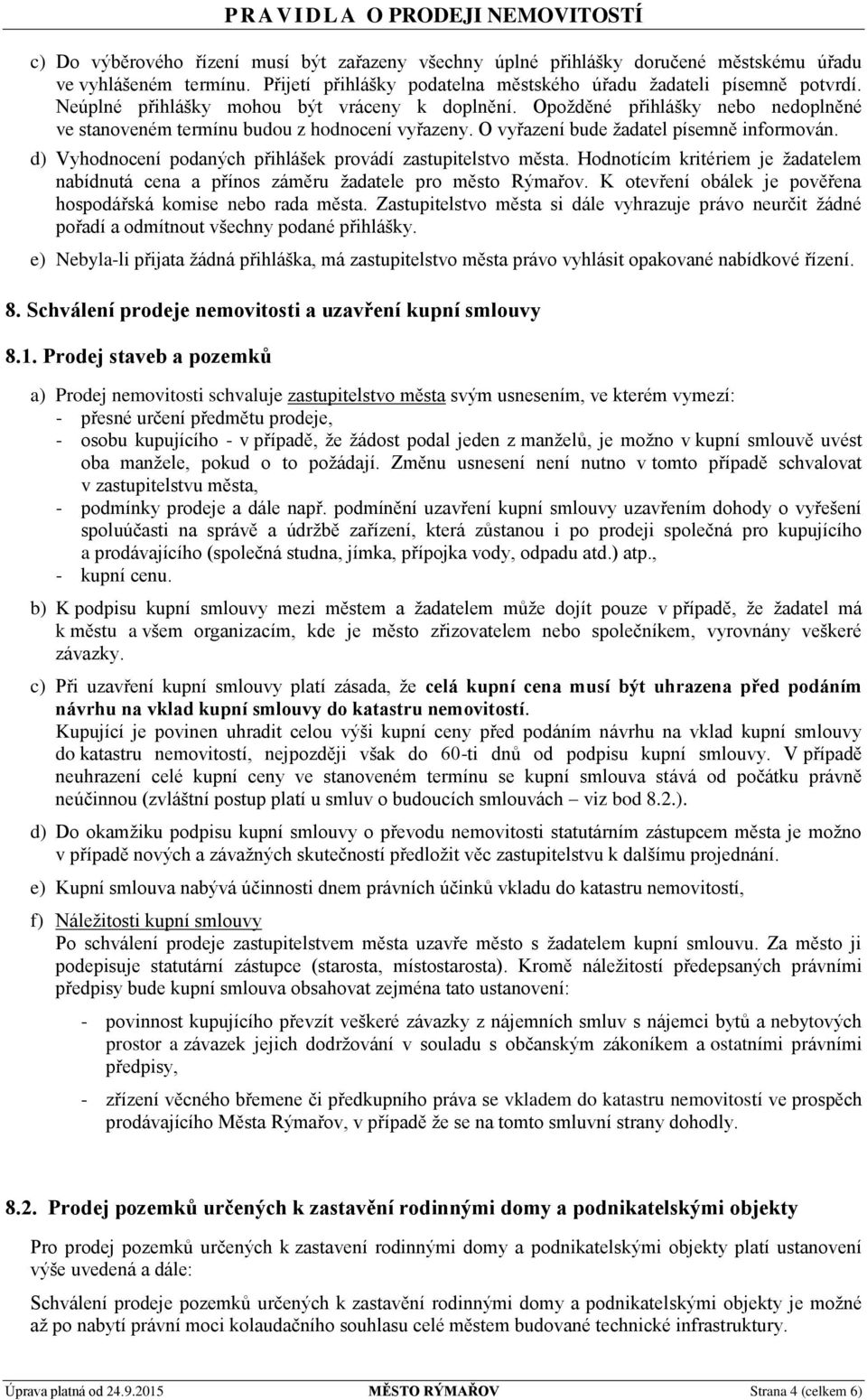 d) Vyhodnocení podaných přihlášek provádí zastupitelstvo města. Hodnotícím kritériem je žadatelem nabídnutá cena a přínos záměru žadatele pro město Rýmařov.