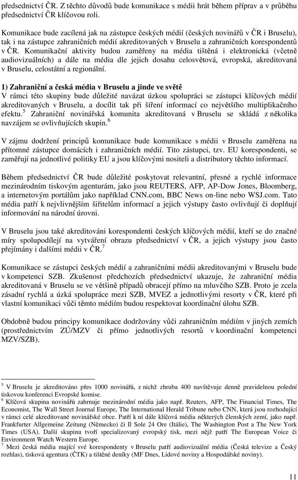 Komunikační aktivity budou zaměřeny na média tištěná i elektronická (včetně audiovizuálních) a dále na média dle jejich dosahu celosvětová, evropská, akreditovaná v Bruselu, celostátní a regionální.