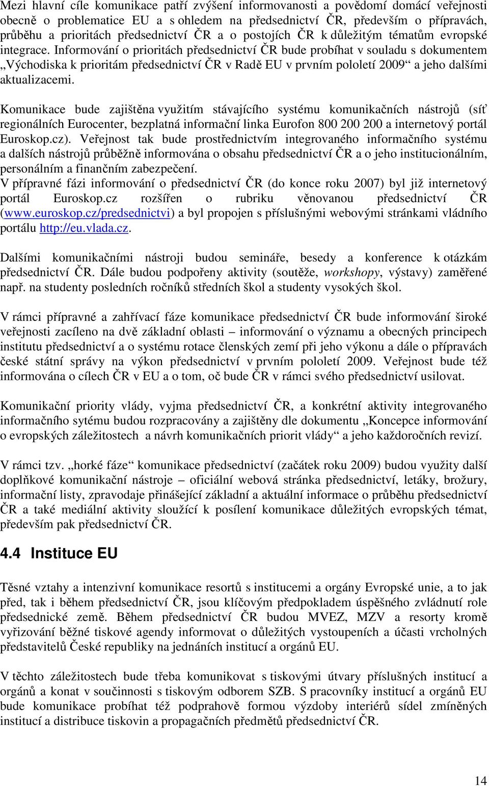 Informování o prioritách předsednictví ČR bude probíhat v souladu s dokumentem Východiska k prioritám předsednictví ČR v Radě EU v prvním pololetí 2009 a jeho dalšími aktualizacemi.