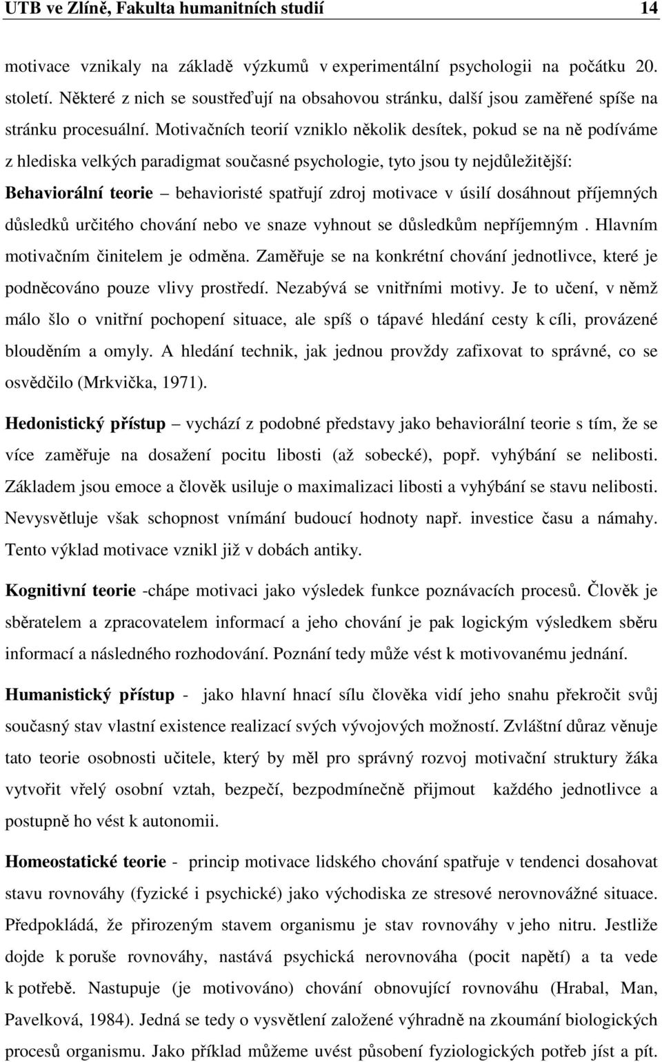 Motivačních teorií vzniklo několik desítek, pokud se na ně podíváme z hlediska velkých paradigmat současné psychologie, tyto jsou ty nejdůležitější: Behaviorální teorie behavioristé spatřují zdroj