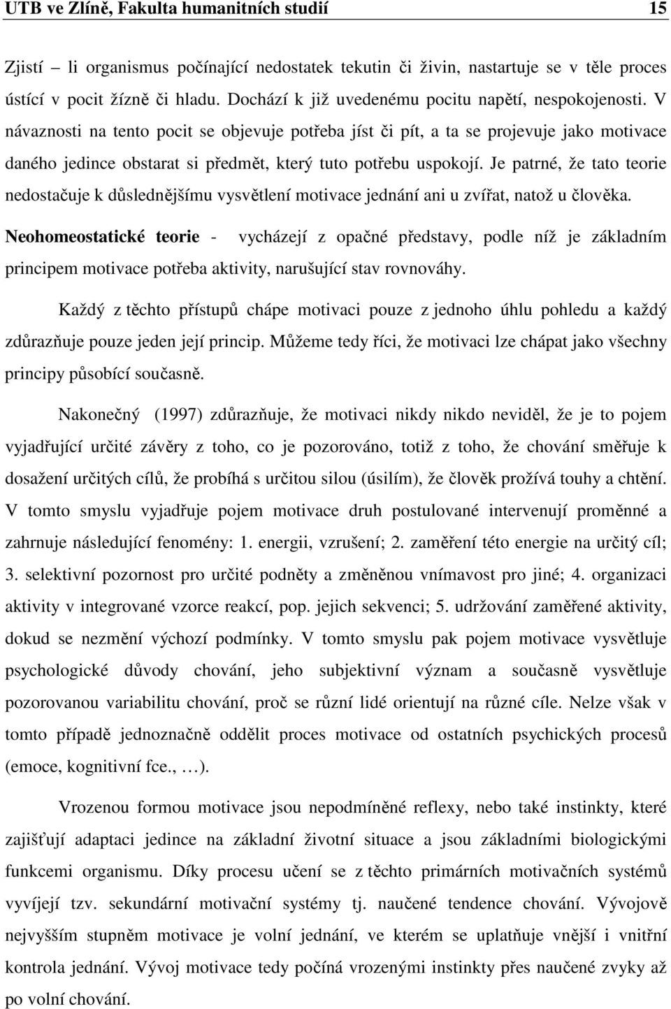 V návaznosti na tento pocit se objevuje potřeba jíst či pít, a ta se projevuje jako motivace daného jedince obstarat si předmět, který tuto potřebu uspokojí.