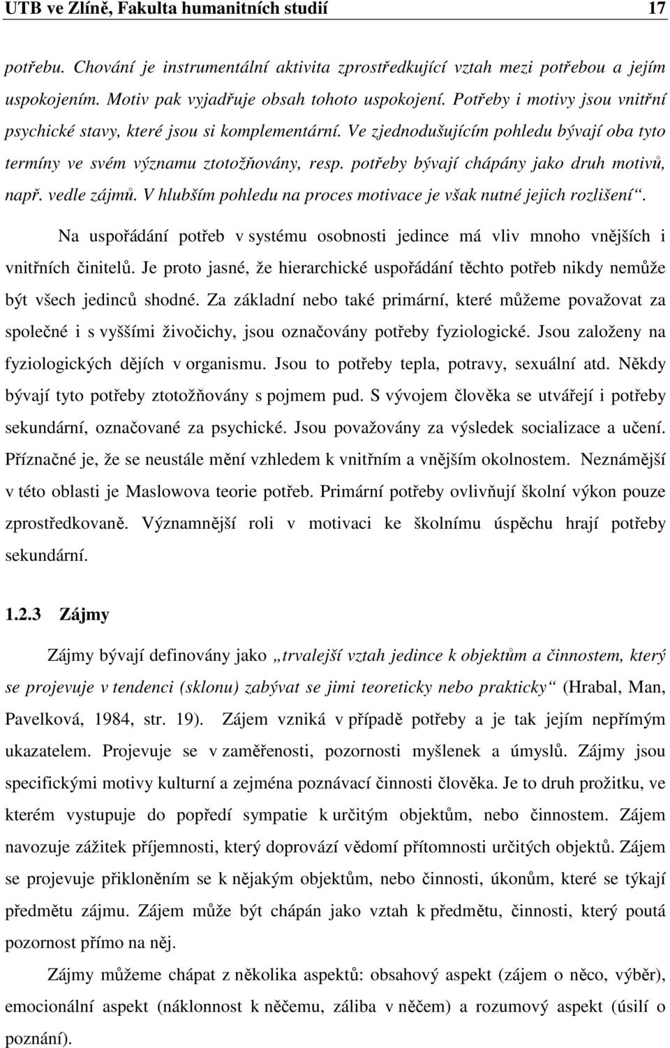 potřeby bývají chápány jako druh motivů, např. vedle zájmů. V hlubším pohledu na proces motivace je však nutné jejich rozlišení.