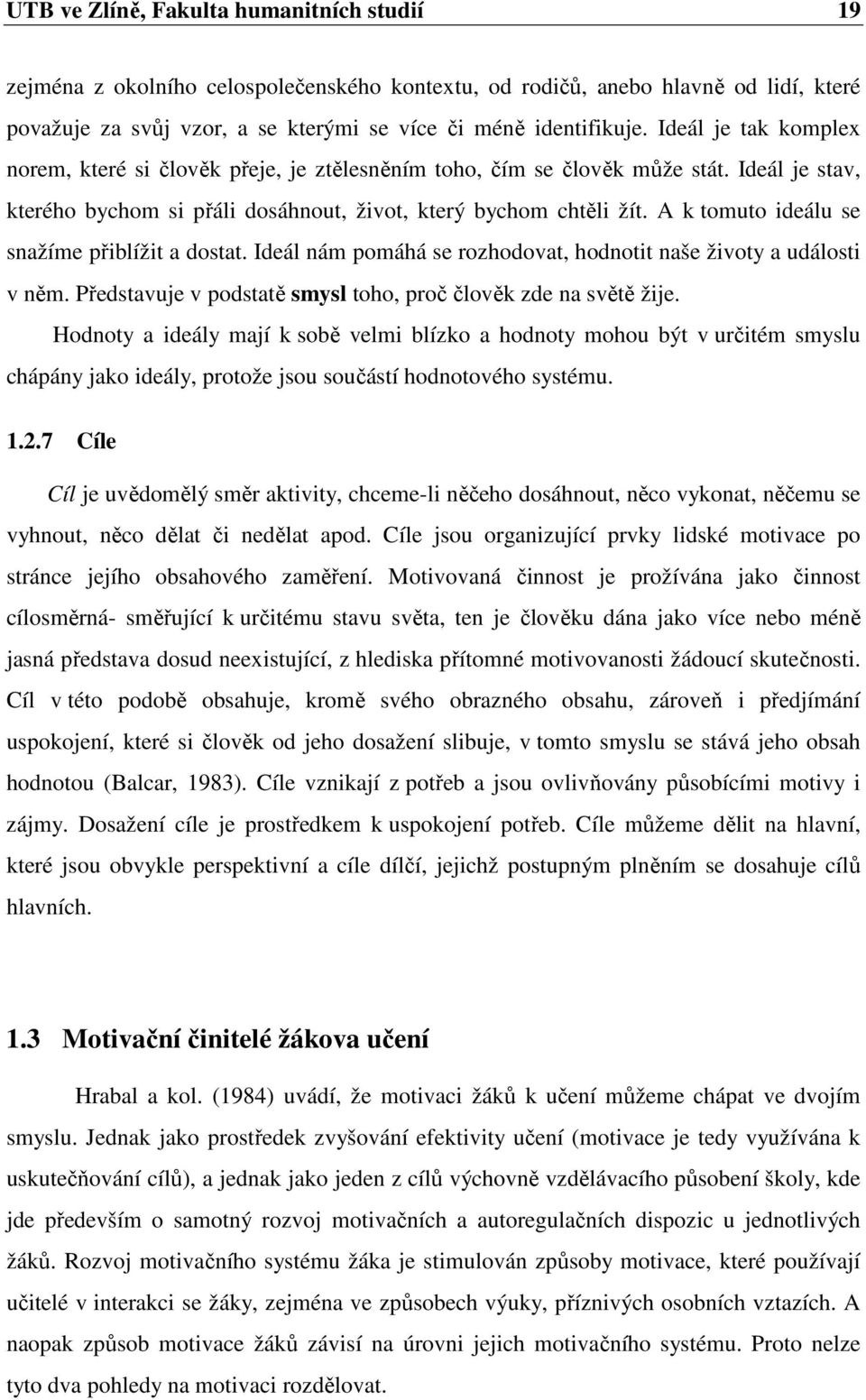 A k tomuto ideálu se snažíme přiblížit a dostat. Ideál nám pomáhá se rozhodovat, hodnotit naše životy a události v něm. Představuje v podstatě smysl toho, proč člověk zde na světě žije.