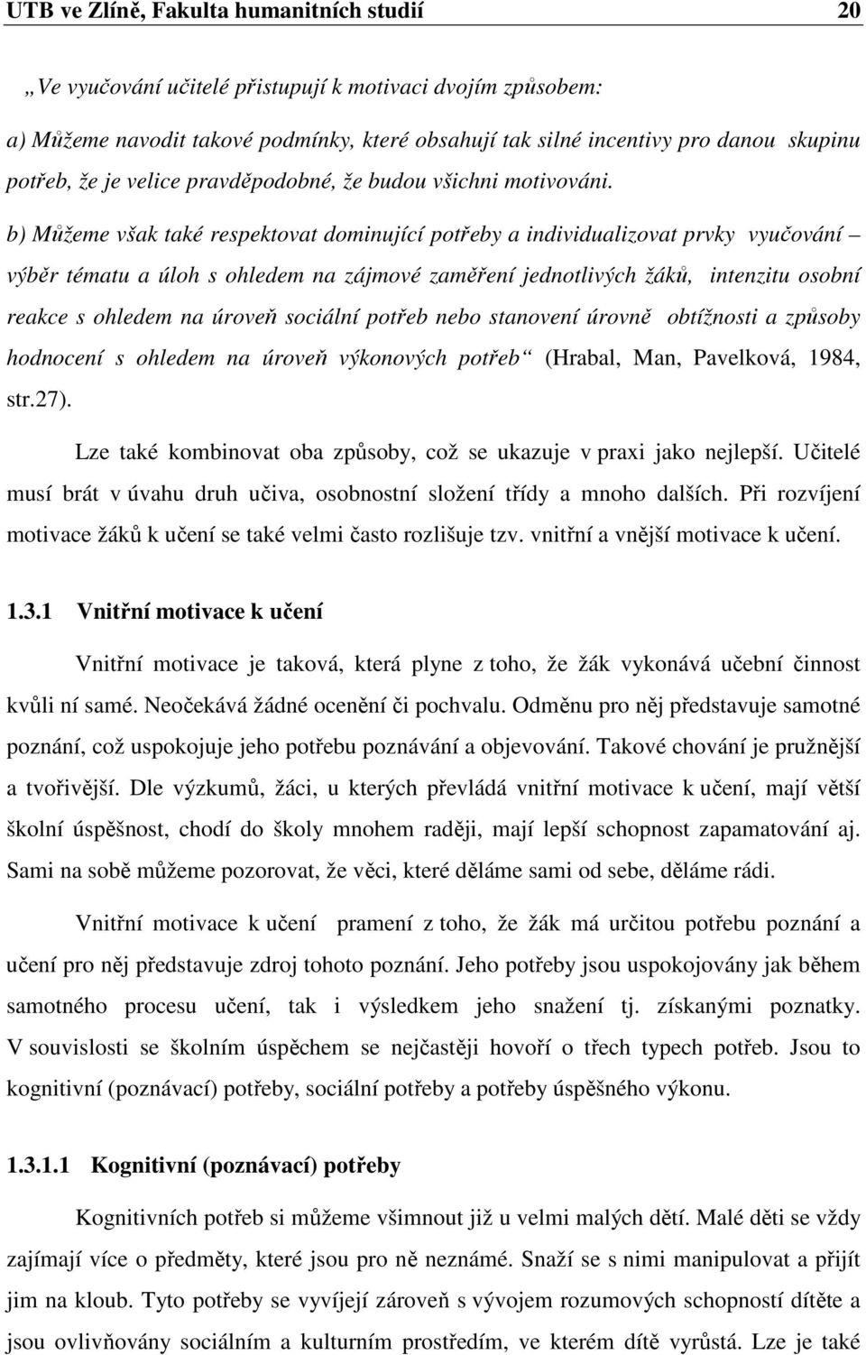 b) Můžeme však také respektovat dominující potřeby a individualizovat prvky vyučování výběr tématu a úloh s ohledem na zájmové zaměření jednotlivých žáků, intenzitu osobní reakce s ohledem na úroveň