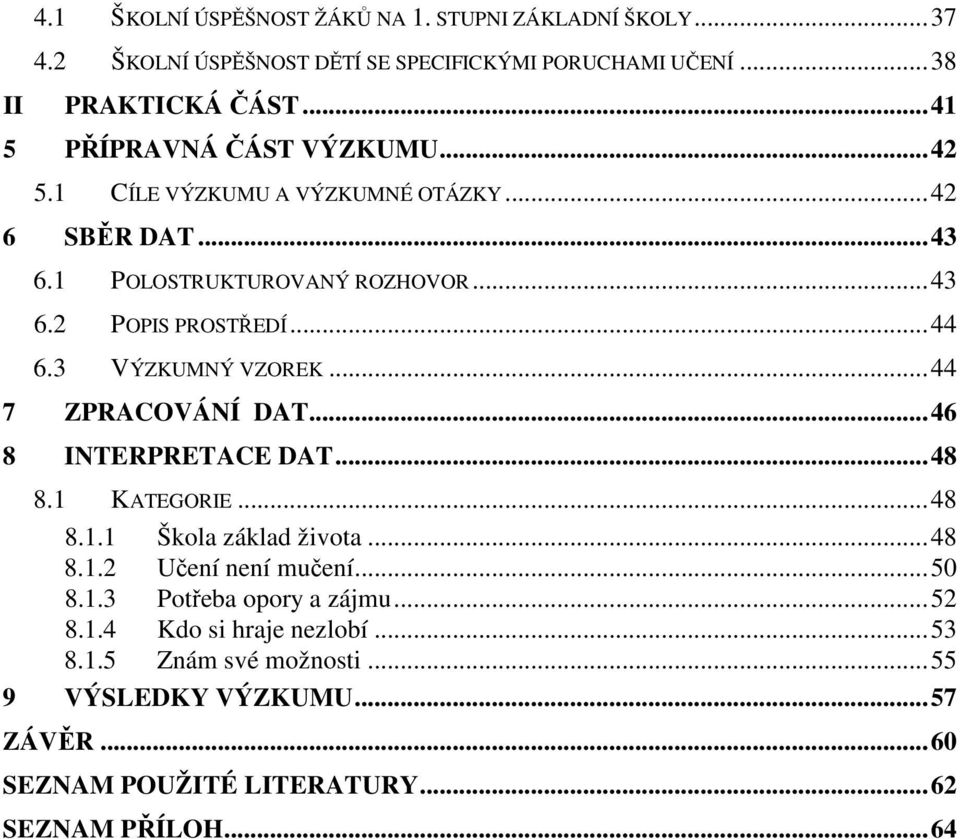 3 VÝZKUMNÝ VZOREK...44 7 ZPRACOVÁNÍ DAT...46 8 INTERPRETACE DAT...48 8.1 KATEGORIE...48 8.1.1 Škola základ života...48 8.1.2 Učení není mučení...50 8.1.3 Potřeba opory a zájmu.