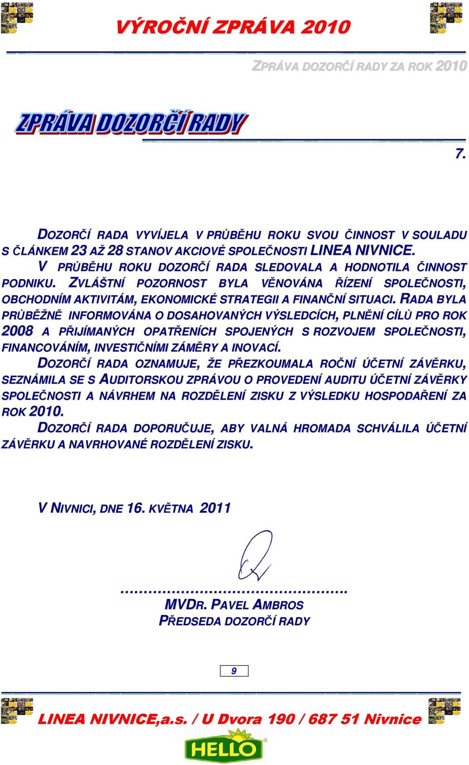 RADA BYLA PRŮBĚŽNĚ INFORMOVÁNA O DOSAHOVANÝCH VÝSLEDCÍCH, PLNĚNÍ CÍLŮ PRO ROK 2008 A PŘIJÍMANÝCH OPATŘENÍCH SPOJENÝCH S ROZVOJEM SPOLEČNOSTI, FINANCOVÁNÍM, INVESTIČNÍMI ZÁMĚRY A INOVACÍ.