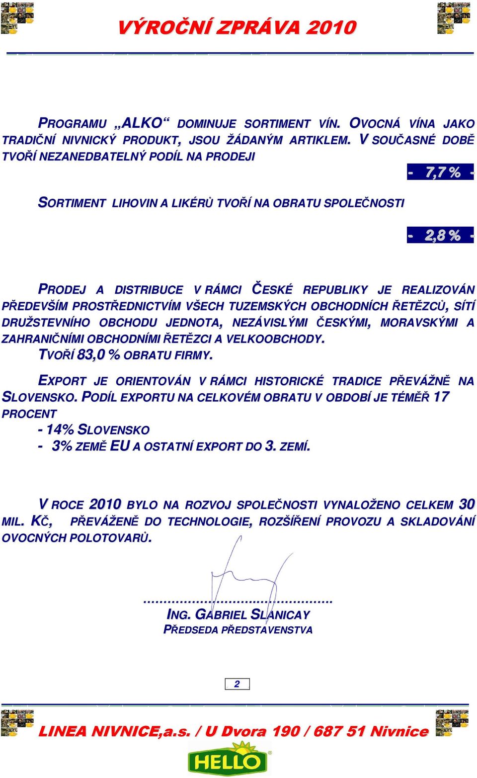 PROSTŘEDNICTVÍM VŠECH TUZEMSKÝCH OBCHODNÍCH ŘETĚZCŮ, SÍTÍ DRUŽSTEVNÍHO OBCHODU JEDNOTA, NEZÁVISLÝMI ČESKÝMI, MORAVSKÝMI A ZAHRANIČNÍMI OBCHODNÍMI ŘETĚZCI A VELKOOBCHODY. TVOŘÍ 83,0 % OBRATU FIRMY.