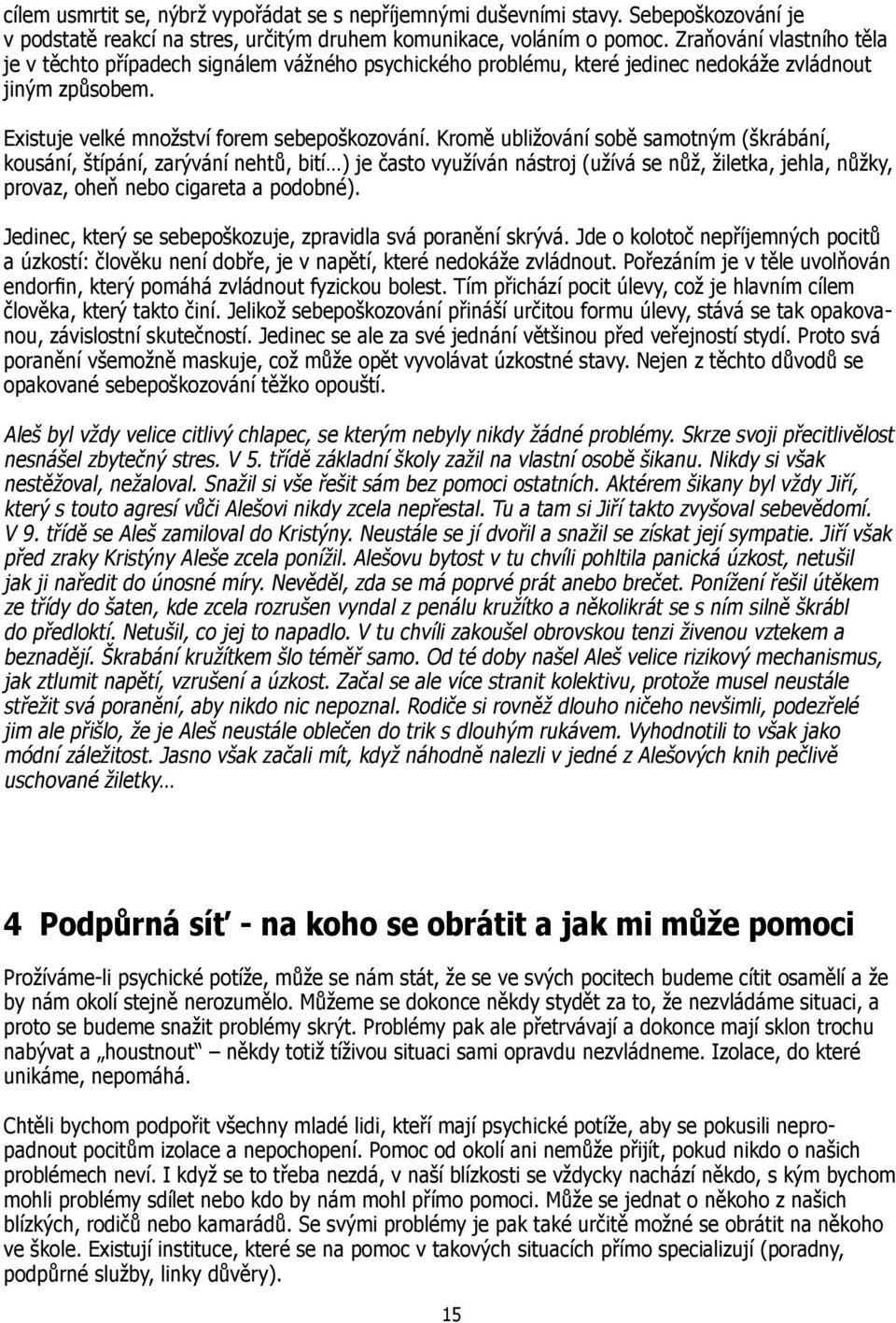 Kromě ubližování sobě samotným (škrábání, kousání, štípání, zarývání nehtů, bití ) je často využíván nástroj (užívá se nůž, žiletka, jehla, nůžky, provaz, oheň nebo cigareta a podobné).