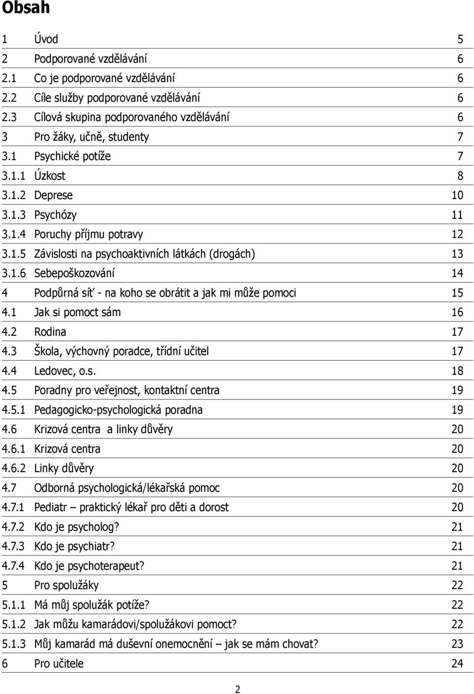 1 Jak si pomoct sám 16 4.2 Rodina 17 4.3 Škola, výchovný poradce, třídní učitel 17 4.4 Ledovec, o.s. 18 4.5 Poradny pro veřejnost, kontaktní centra 19 4.5.1 Pedagogicko-psychologická poradna 19 4.