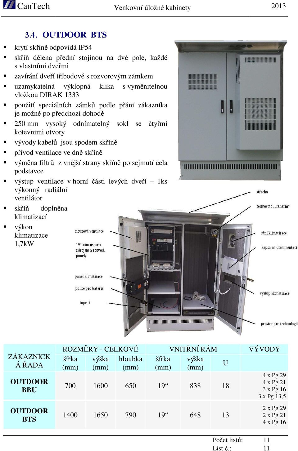 ventilace ve dně skříně výměna filtrů z vnější strany skříně po sejmutí čela podstavce výstup ventilace v horní části levých dveří 1ks výkonný radiální ventilátor skříň doplněna klimatizací výkon