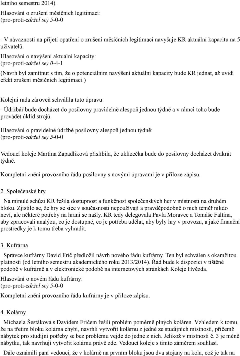 ) Kolejní rada zároveň schválila tuto úpravu: - Údržbář bude docházet do posilovny pravidelně alespoň jednou týdně a v rámci toho bude provádět úklid strojů.