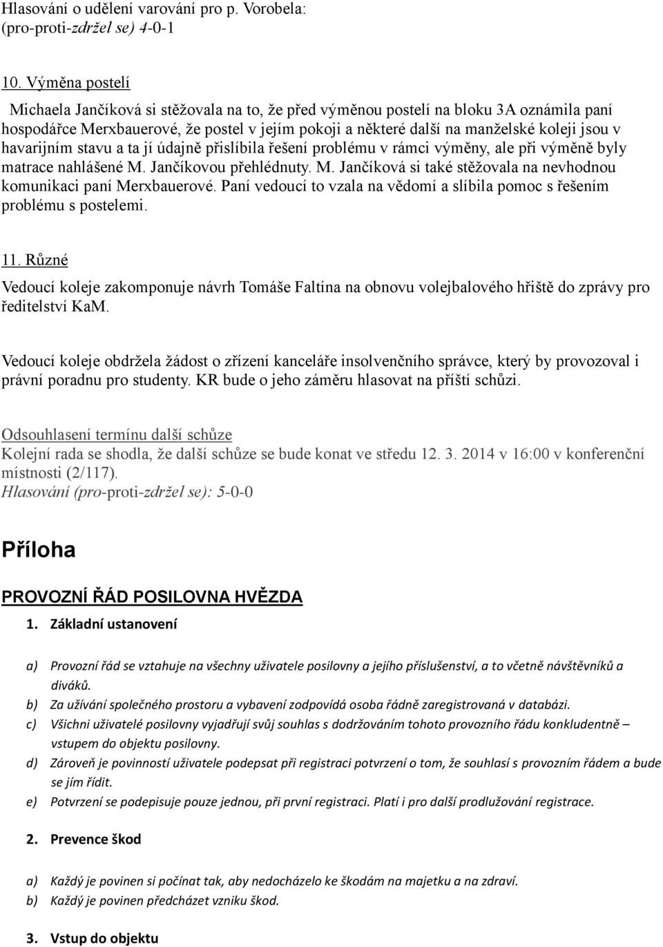 havarijním stavu a ta jí údajně přislíbila řešení problému v rámci výměny, ale při výměně byly matrace nahlášené M. Jančíkovou přehlédnuty. M. Jančíková si také stěžovala na nevhodnou komunikaci paní Merxbauerové.