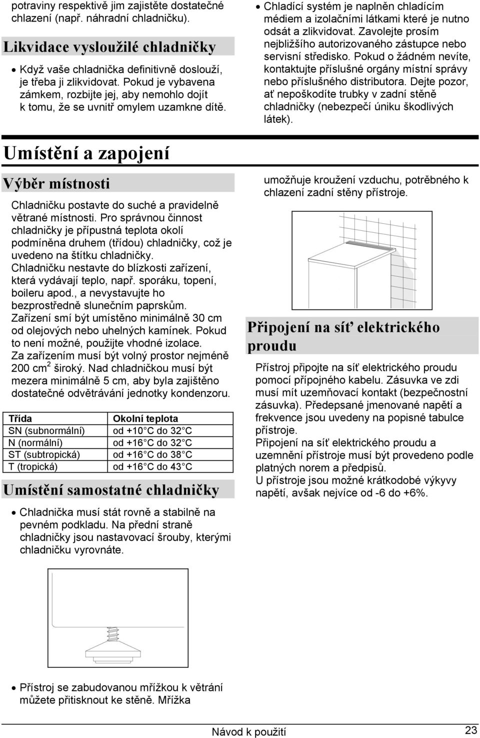 Pro správnou činnost chladničky je přípustná teplota okolí podmíněna druhem (třídou) chladničky, což je uvedeno na štítku chladničky.