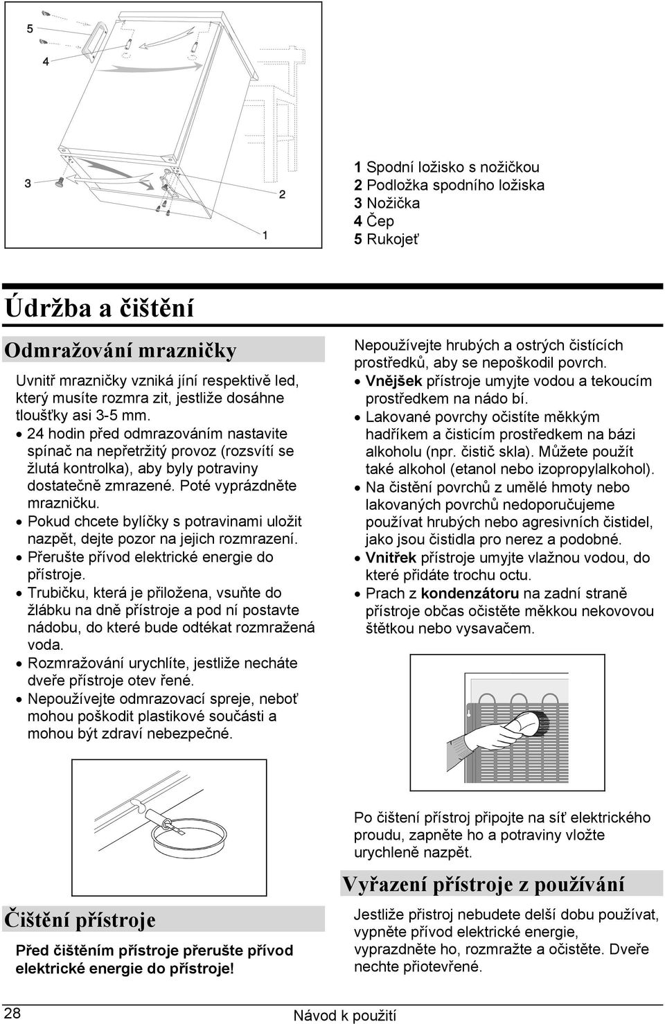 Pokud chcete bylíčky s potravinami uložit nazpět, dejte pozor na jejich rozmrazení. Přerušte přívod elektrické energie do přístroje.