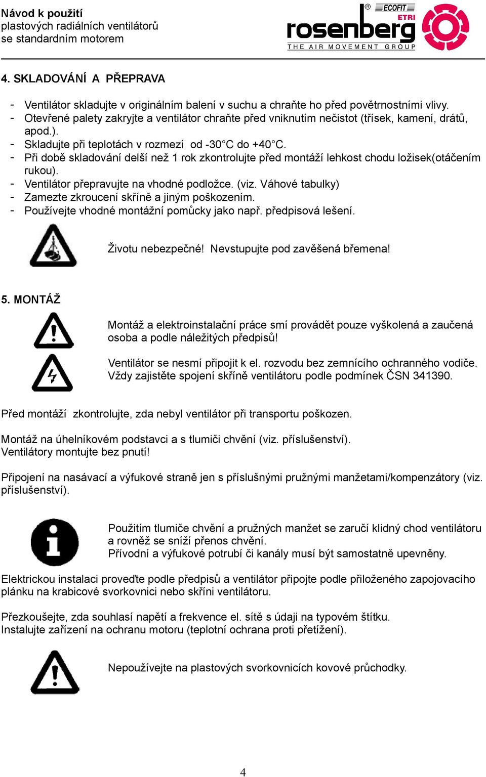 - Při době skladování delší než 1 rok zkontrolujte před montáží lehkost chodu ložisek(otáčením rukou). - Ventilátor přepravujte na vhodné podložce. (viz.