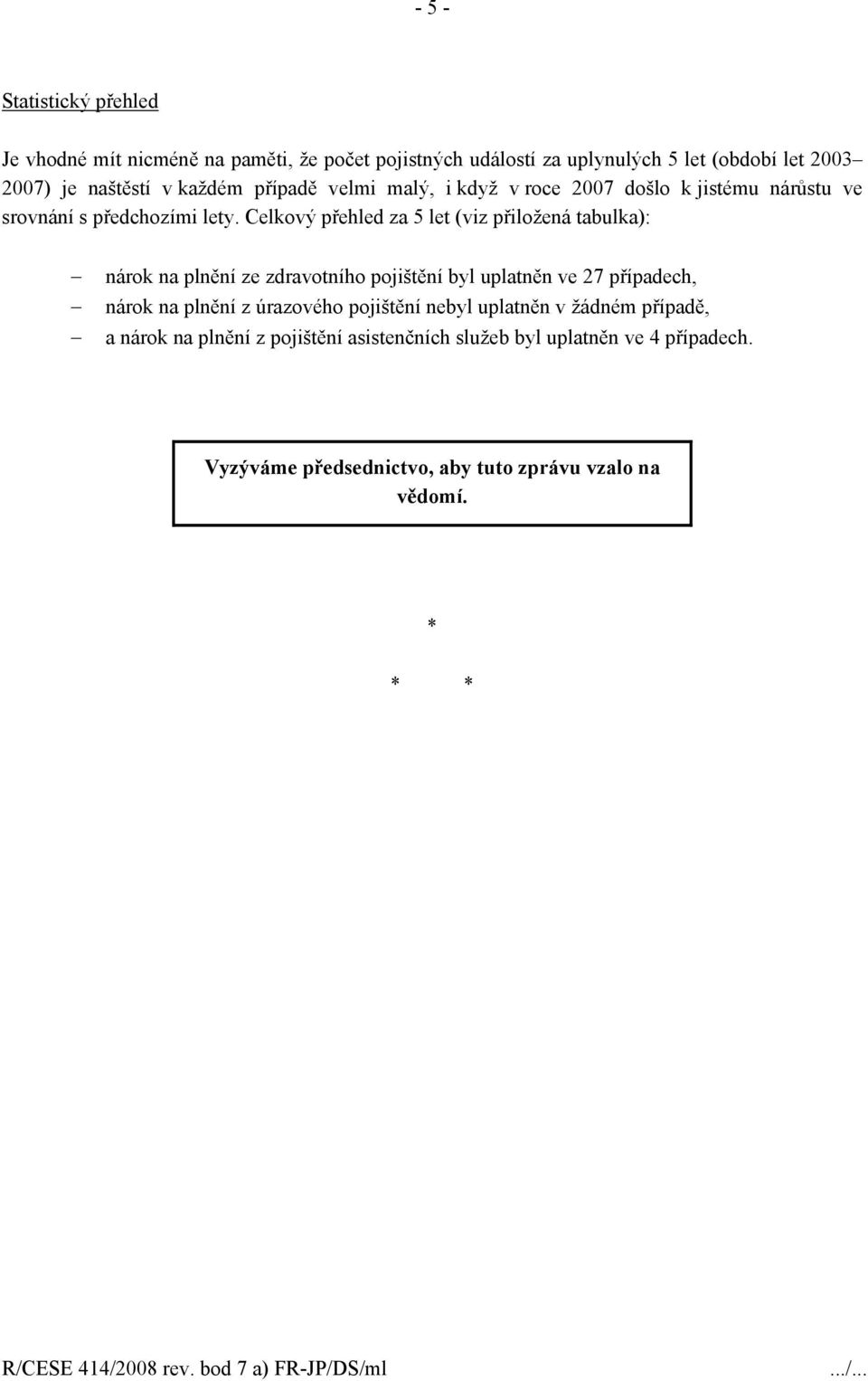 Celkový přehled za 5 let (viz přiložená tabulka): nárok na plnění ze zdravotního pojištění byl uplatněn ve 27 případech, nárok na plnění z