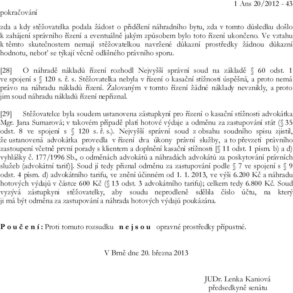 [28] O náhradě nákladů řízení rozhodl Nejvyšší správní soud na základě 60 odst. 1 ve spojení s 120 s. ř. s. Stěžovatelka nebyla v řízení o kasační stížnosti úspěšná, a proto nemá právo na náhradu nákladů řízení.