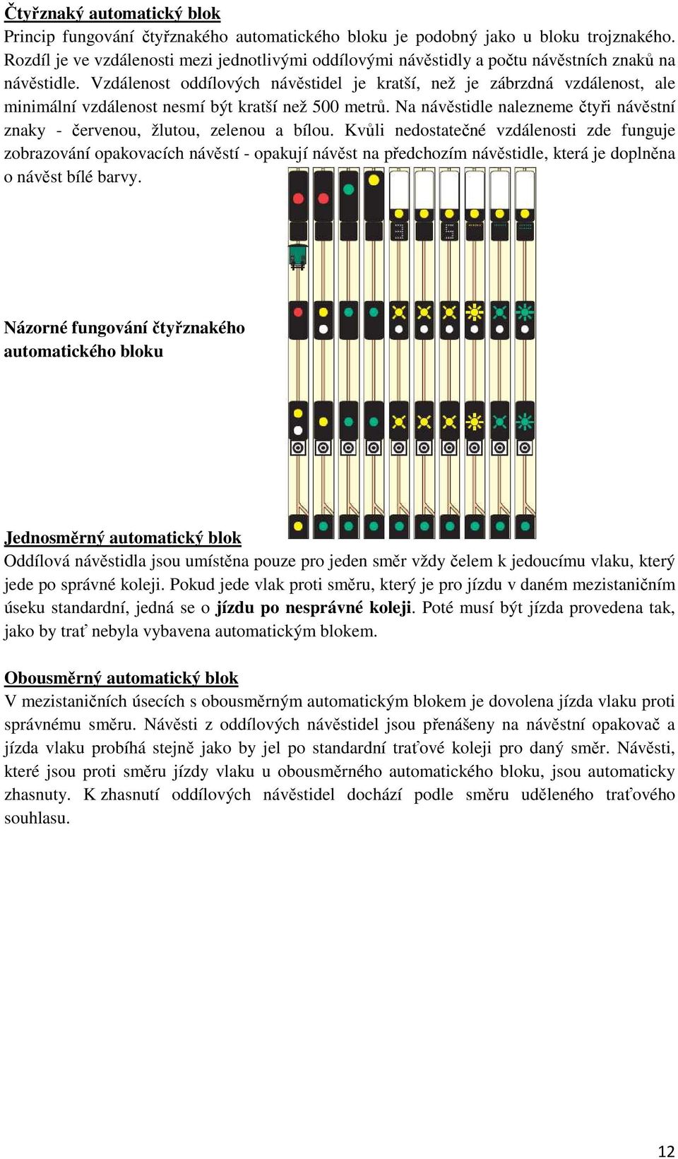 Vzdálenost oddílových návěstidel je kratší, než je zábrzdná vzdálenost, ale minimální vzdálenost nesmí být kratší než 500 metrů.