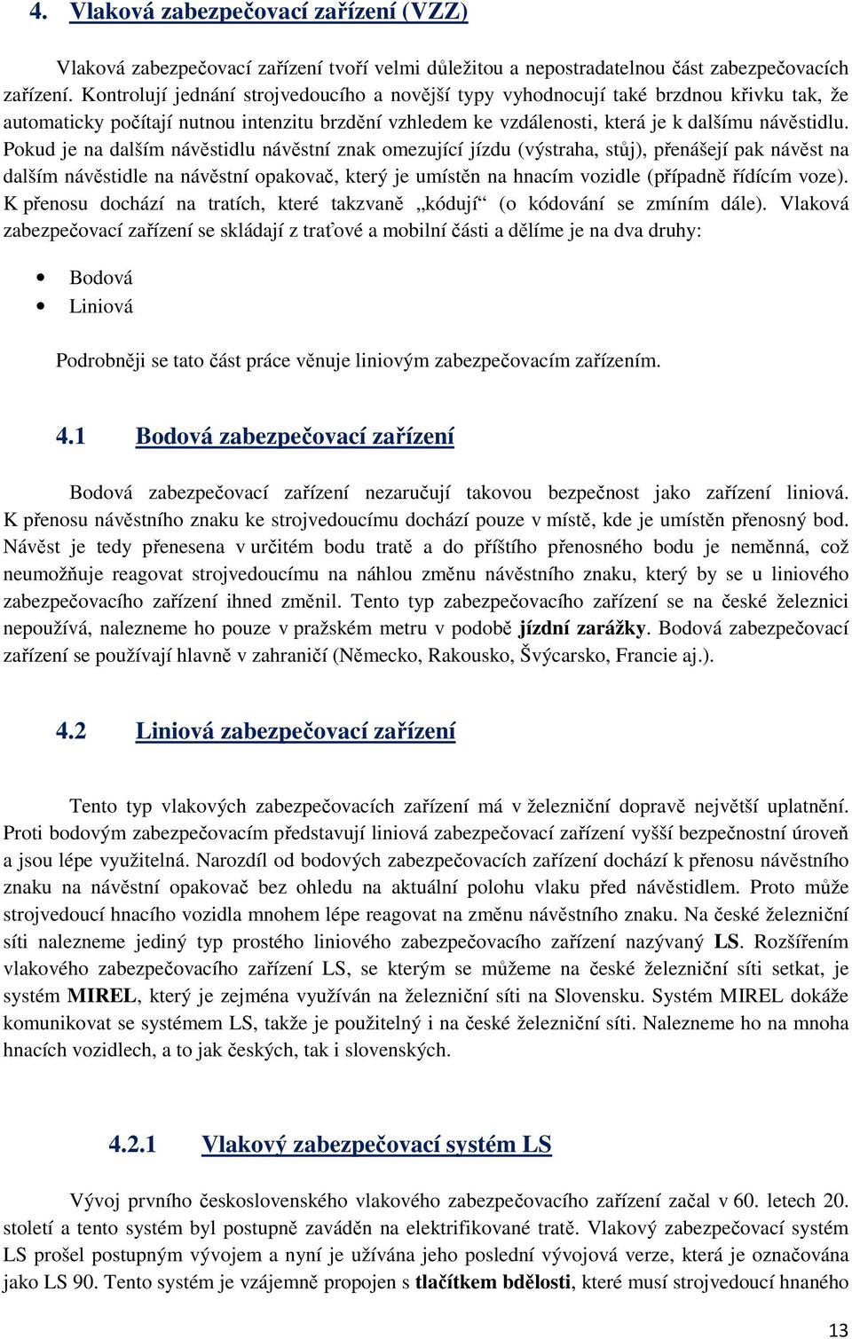 Pokud je na dalším návěstidlu návěstní znak omezující jízdu (výstraha, stůj), přenášejí pak návěst na dalším návěstidle na návěstní opakovač, který je umístěn na hnacím vozidle (případně řídícím