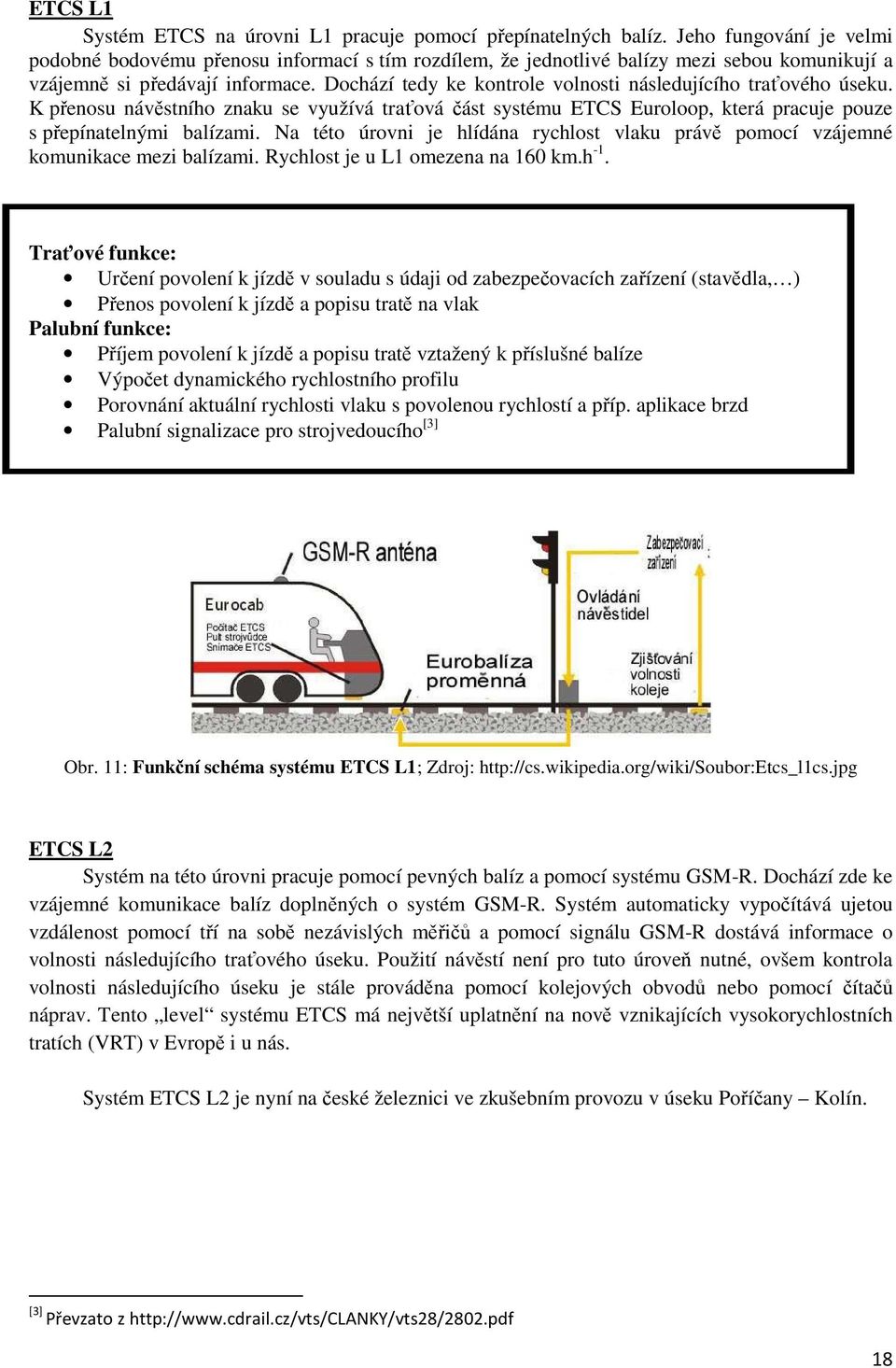 Dochází tedy ke kontrole volnosti následujícího traťového úseku. K přenosu návěstního znaku se využívá traťová část systému ETCS Euroloop, která pracuje pouze s přepínatelnými balízami.