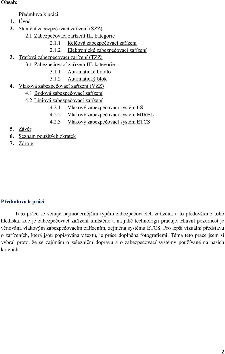 1 Bodová zabezpečovací zařízení 4.2 Liniová zabezpečovací zařízení 4.2.1 Vlakový zabezpečovací systém LS 4.2.2 Vlakový zabezpečovací systém MIREL 4.2.3 Vlakový zabezpečovací systém ETCS 5. Závěr 6.