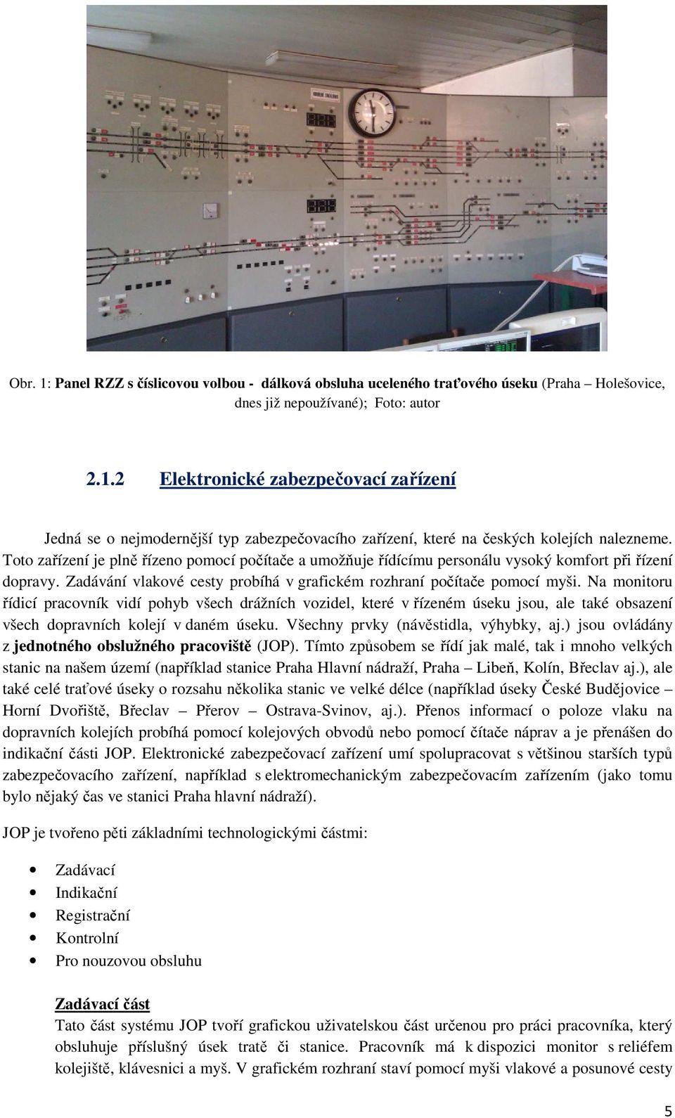 Na monitoru řídicí pracovník vidí pohyb všech drážních vozidel, které v řízeném úseku jsou, ale také obsazení všech dopravních kolejí v daném úseku. Všechny prvky (návěstidla, výhybky, aj.