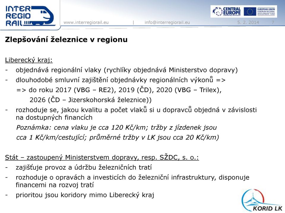 financích Poznámka: cena vlaku je cca 120 Kč/km; tržby z jízdenek jsou cca 1 Kč/km/cestující; průměrné tržby v LK jsou cca 20 Kč/km) Stát zastoupený Ministerstvem dopravy, resp. SŽDC, s. o.