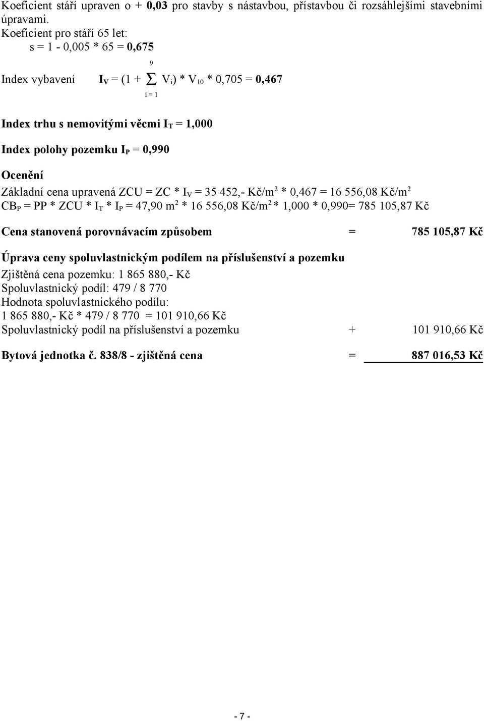 Ocenění Základní cena upravená ZCU = ZC * I V = 35 452,- Kč/m 2 * 0,467 = 16 556,08 Kč/m 2 CB P = PP * ZCU * I T * I P = 47,90 m 2 * 16 556,08 Kč/m 2 * 1,000 * 0,990= 785 105,87 Kč Cena stanovená