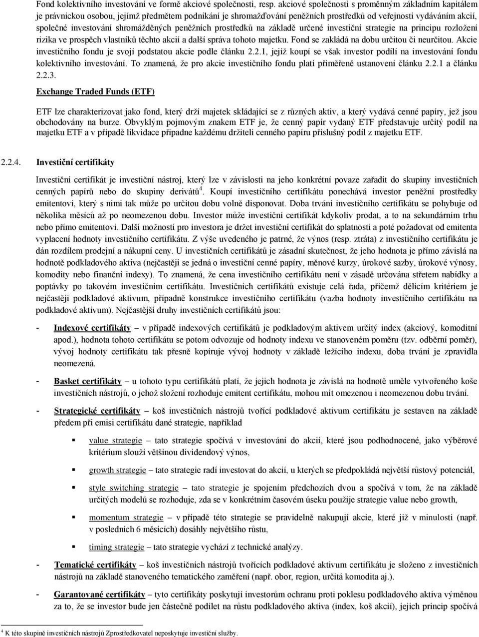 shromážděných peněžních prostředků na základě určené investiční strategie na principu rozložení rizika ve prospěch vlastníků těchto akcií a další správa tohoto majetku.